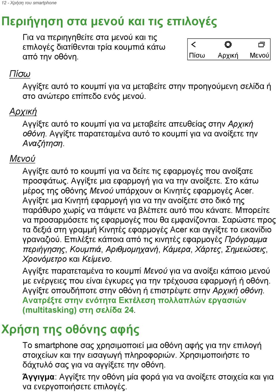 Αγγίξτε παρατεταμένα αυτό το κουμπί για να ανοίξετε την Αναζήτηση. Μενού Αγγίξτε αυτό το κουμπί για να δείτε τις εφαρμογές που ανοίξατε προσφάτως. Αγγίξτε μια εφαρμογή για να την ανοίξετε.