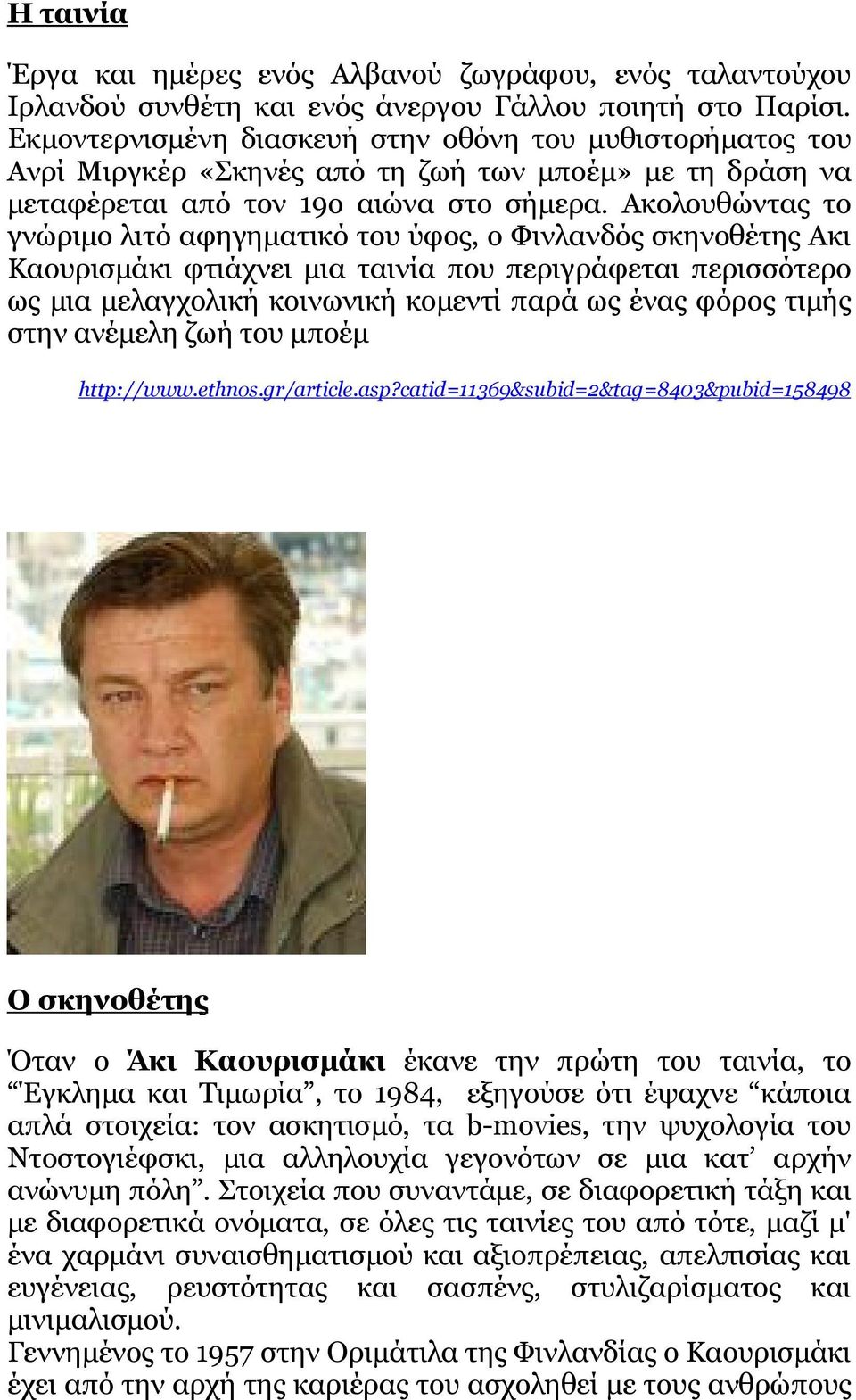 Ακολουθώντας το γνώριµο λιτό αφηγηµατικό του ύφος, ο Φινλανδός σκηνοθέτης Ακι Καουρισµάκι φτιάχνει µια ταινία που περιγράφεται περισσότερο ως µια µελαγχολική κοινωνική κοµεντί παρά ως ένας φόρος