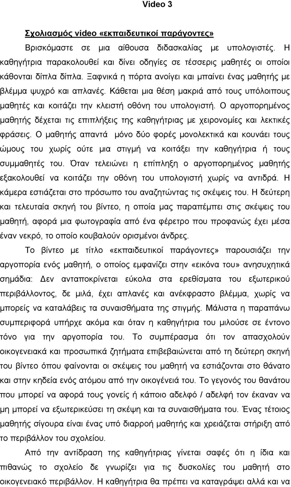 Κάθεται μια θέση μακριά από τους υπόλοιπους μαθητές και κοιτάζει την κλειστή οθόνη του υπολογιστή. Ο αργοπορημένος μαθητής δέχεται τις επιπλήξεις της καθηγήτριας με χειρονομίες και λεκτικές φράσεις.