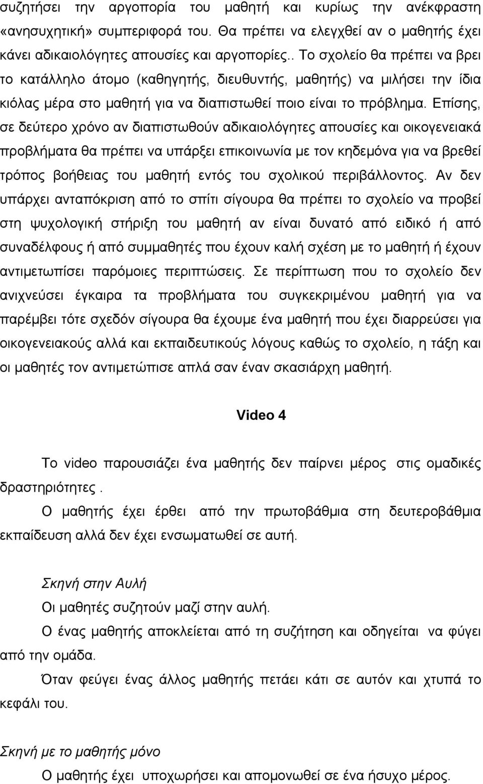 Επίσης, σε δεύτερο χρόνο αν διαπιστωθούν αδικαιολόγητες απουσίες και οικογενειακά προβλήματα θα πρέπει να υπάρξει επικοινωνία με τον κηδεμόνα για να βρεθεί τρόπος βοήθειας του μαθητή εντός του