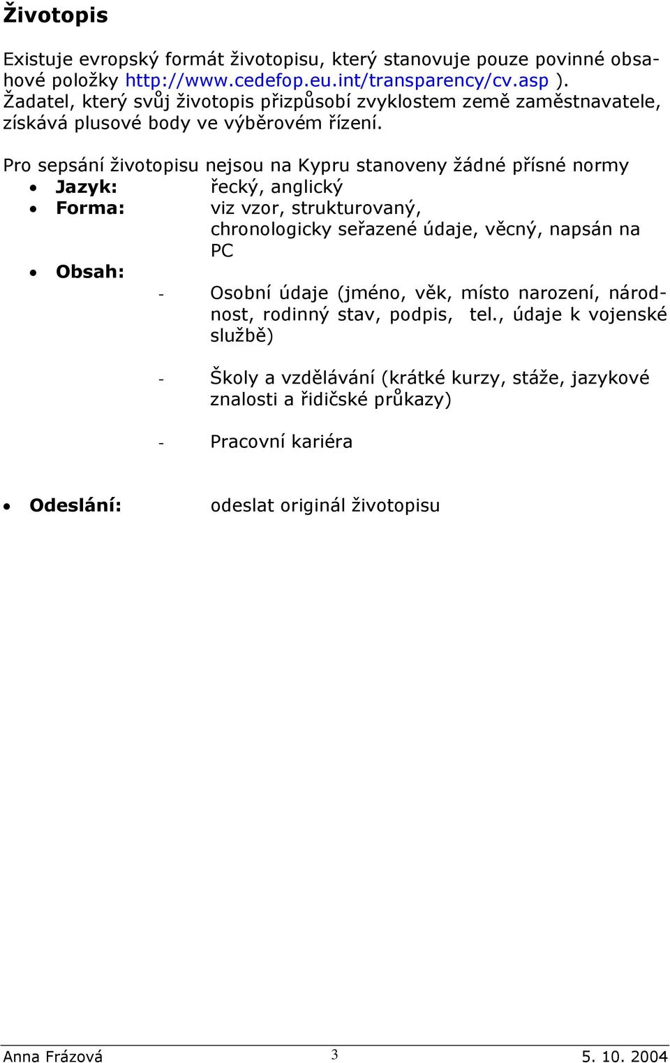 Pro sepsání životopisu nejsou na Kypru stanoveny žádné přísné normy Jazyk: řecký, anglický Forma: viz vzor, strukturovaný, chronologicky seřazené údaje, věcný, napsán na PC