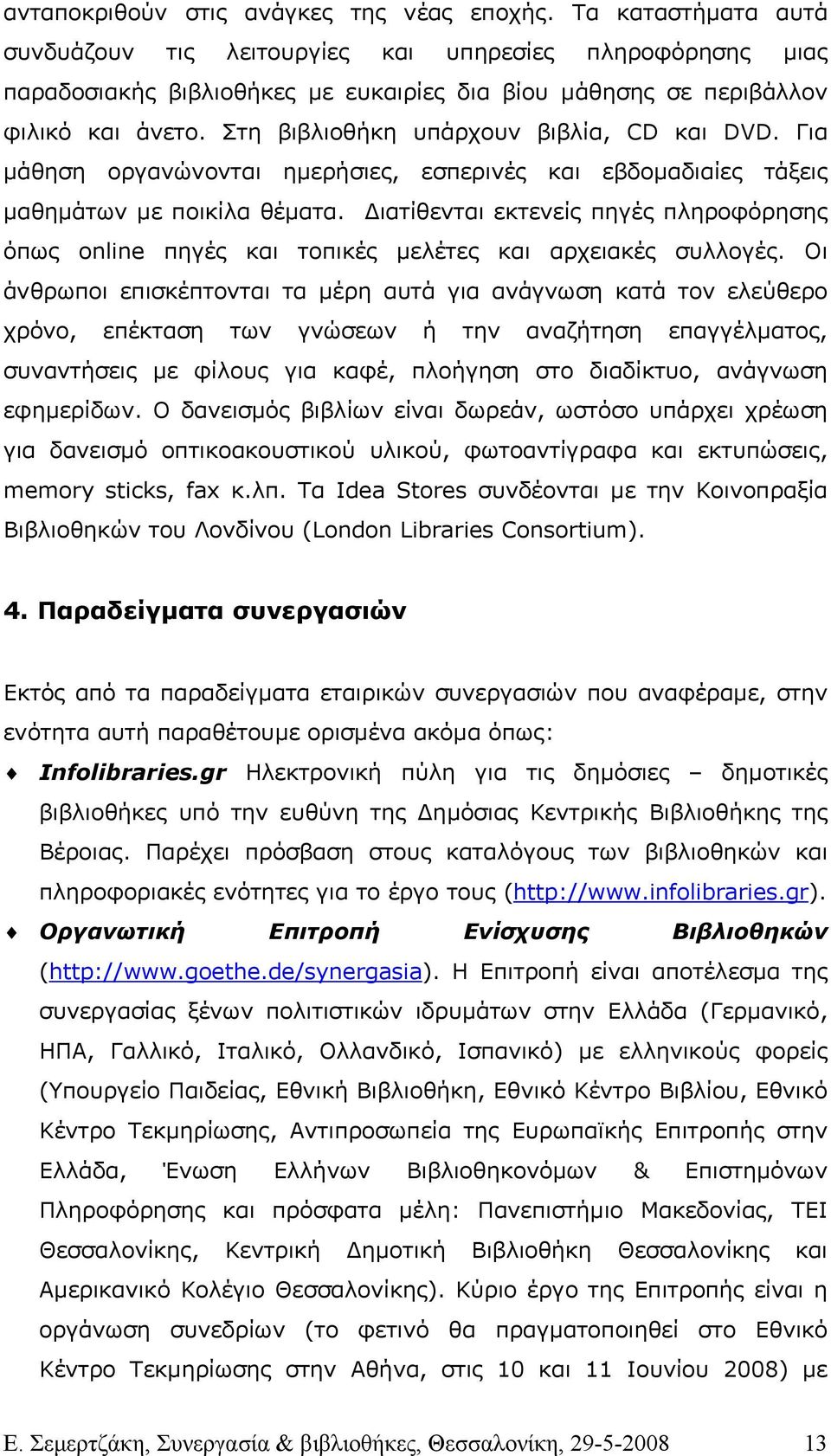 Στη βιβλιοθήκη υπάρχουν βιβλία, CD και DVD. Για µάθηση οργανώνονται ηµερήσιες, εσπερινές και εβδοµαδιαίες τάξεις µαθηµάτων µε ποικίλα θέµατα.