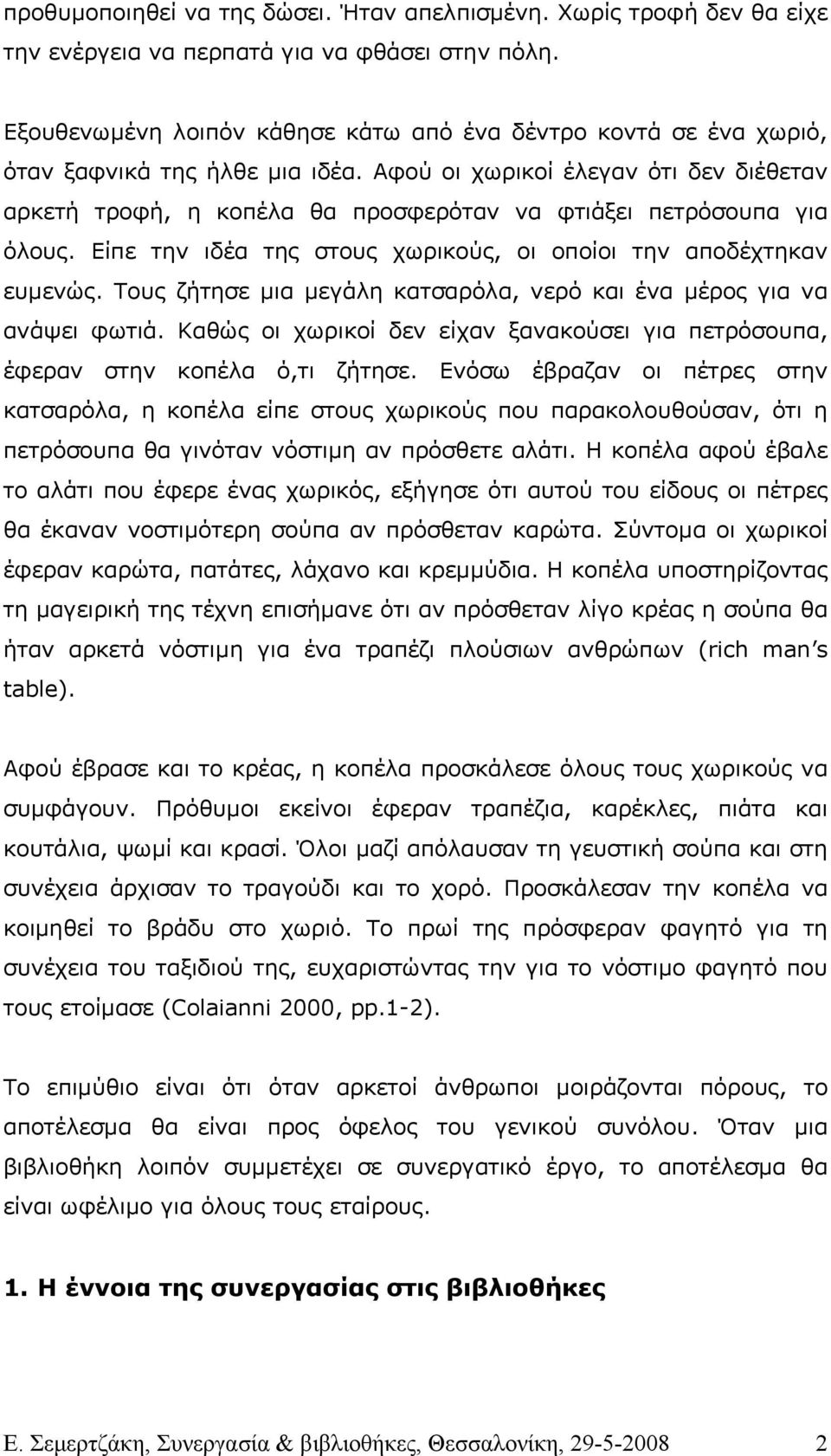 Αφού οι χωρικοί έλεγαν ότι δεν διέθεταν αρκετή τροφή, η κοπέλα θα προσφερόταν να φτιάξει πετρόσουπα για όλους. Είπε την ιδέα της στους χωρικούς, οι οποίοι την αποδέχτηκαν ευµενώς.