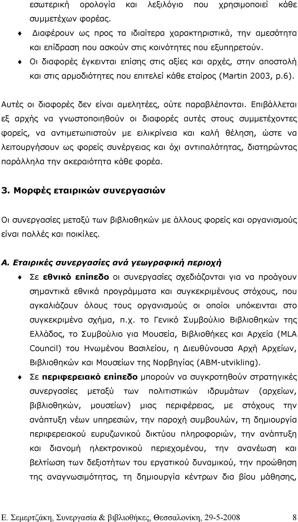 Επιβάλλεται εξ αρχής να γνωστοποιηθούν οι διαφορές αυτές στους συµµετέχοντες φορείς, να αντιµετωπιστούν µε ειλικρίνεια και καλή θέληση, ώστε να λειτουργήσουν ως φορείς συνέργειας και όχι