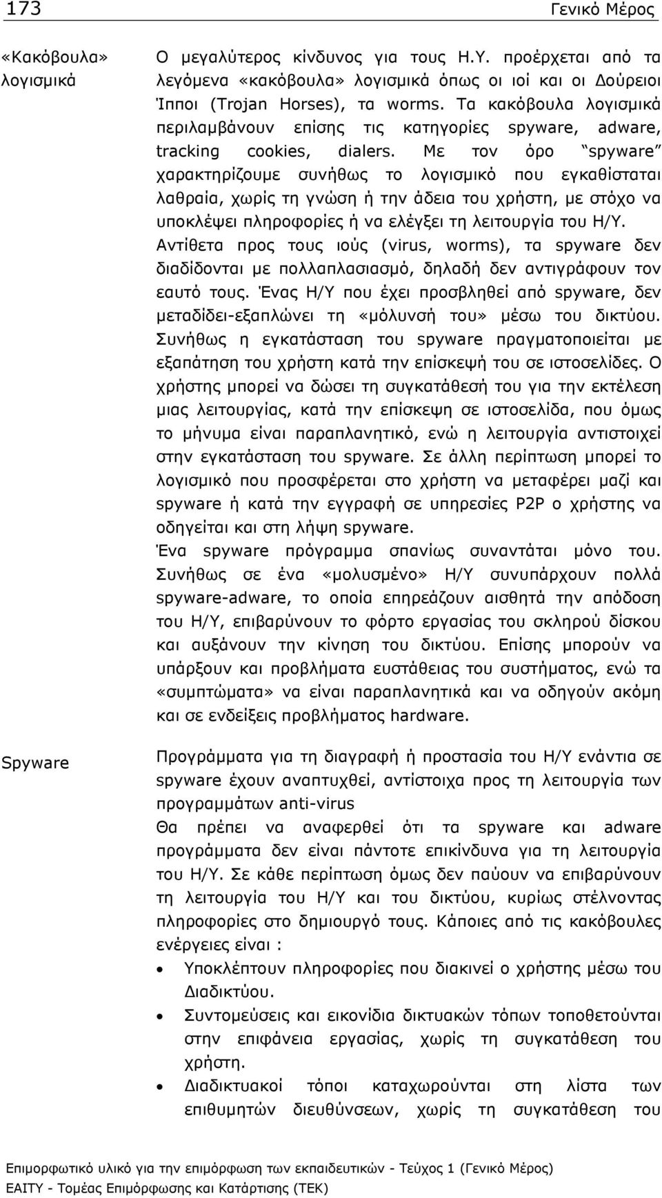 Με τον όρο spyware χαρακτηρίζουµε συνήθως το λογισµικό που εγκαθίσταται λαθραία, χωρίς τη γνώση ή την άδεια του χρήστη, µε στόχο να υποκλέψει πληροφορίες ή να ελέγξει τη λειτουργία του Η/Υ.