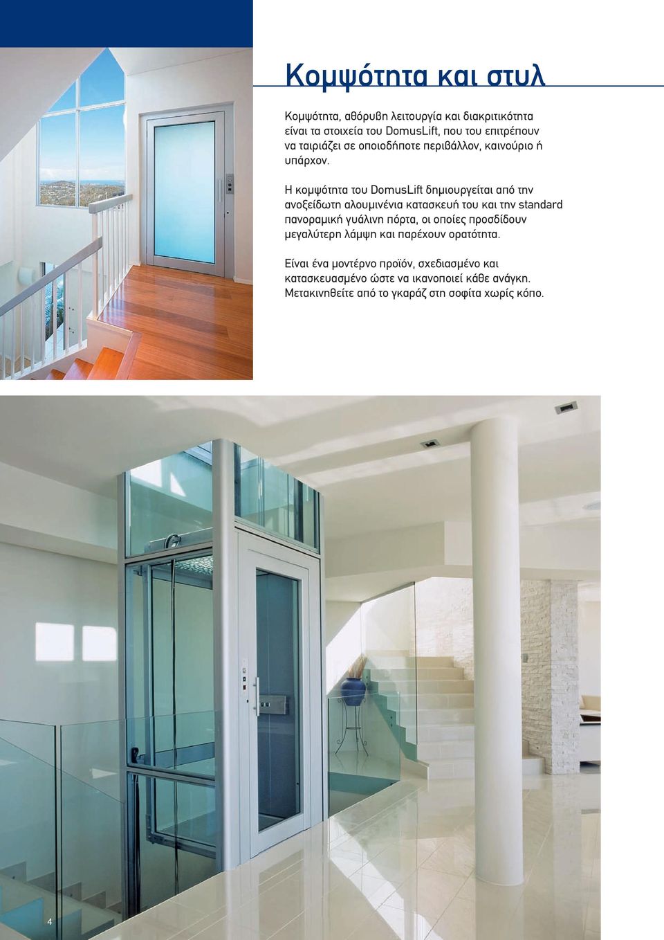 Η κομψότητα του DomusLift δημιουργείται από την ανοξείδωτη αλουμινένια κατασκευή του και την standard πανοραμική γυάλινη πόρτα,