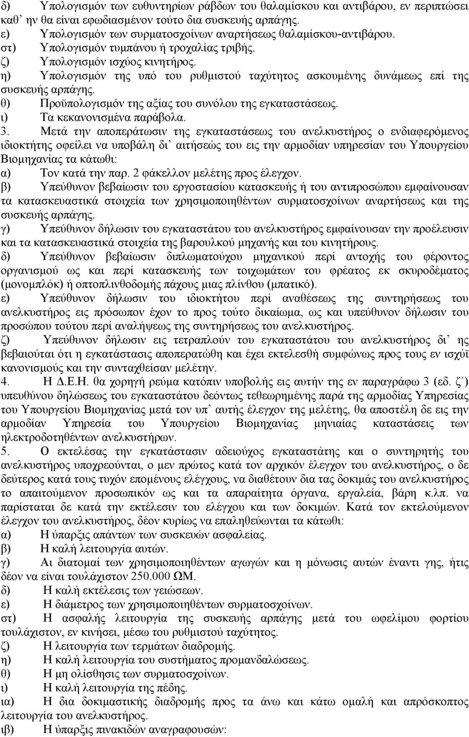 η) Υπολογισµόν της υπό του ρυθµιστού ταχύτητος ασκουµένης δυνάµεως επί της συσκευής αρπάγης. θ) Προϋπολογισµόν της αξίας του συνόλου της εγκαταστάσεως. ι) Τα κεκανονισµένα παράβολα. 3.