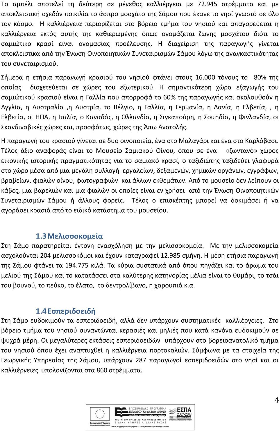 Η διαχείριση της παραγωγής γίνεται αποκλειστικά από την Ένωση Οινοποιητικών Συνεταιρισμών Σάμου λόγω της αναγκαστικότητας του συνεταιρισμού.