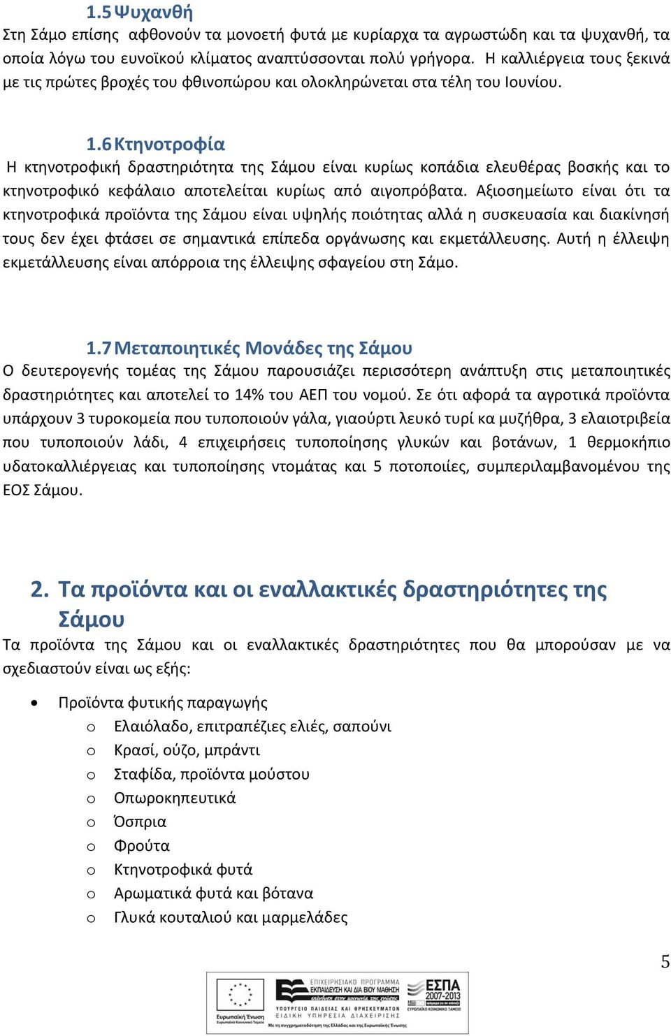 6 Κτηνοτροφία Η κτηνοτροφική δραστηριότητα της Σάμου είναι κυρίως κοπάδια ελευθέρας βοσκής και το κτηνοτροφικό κεφάλαιο αποτελείται κυρίως από αιγοπρόβατα.