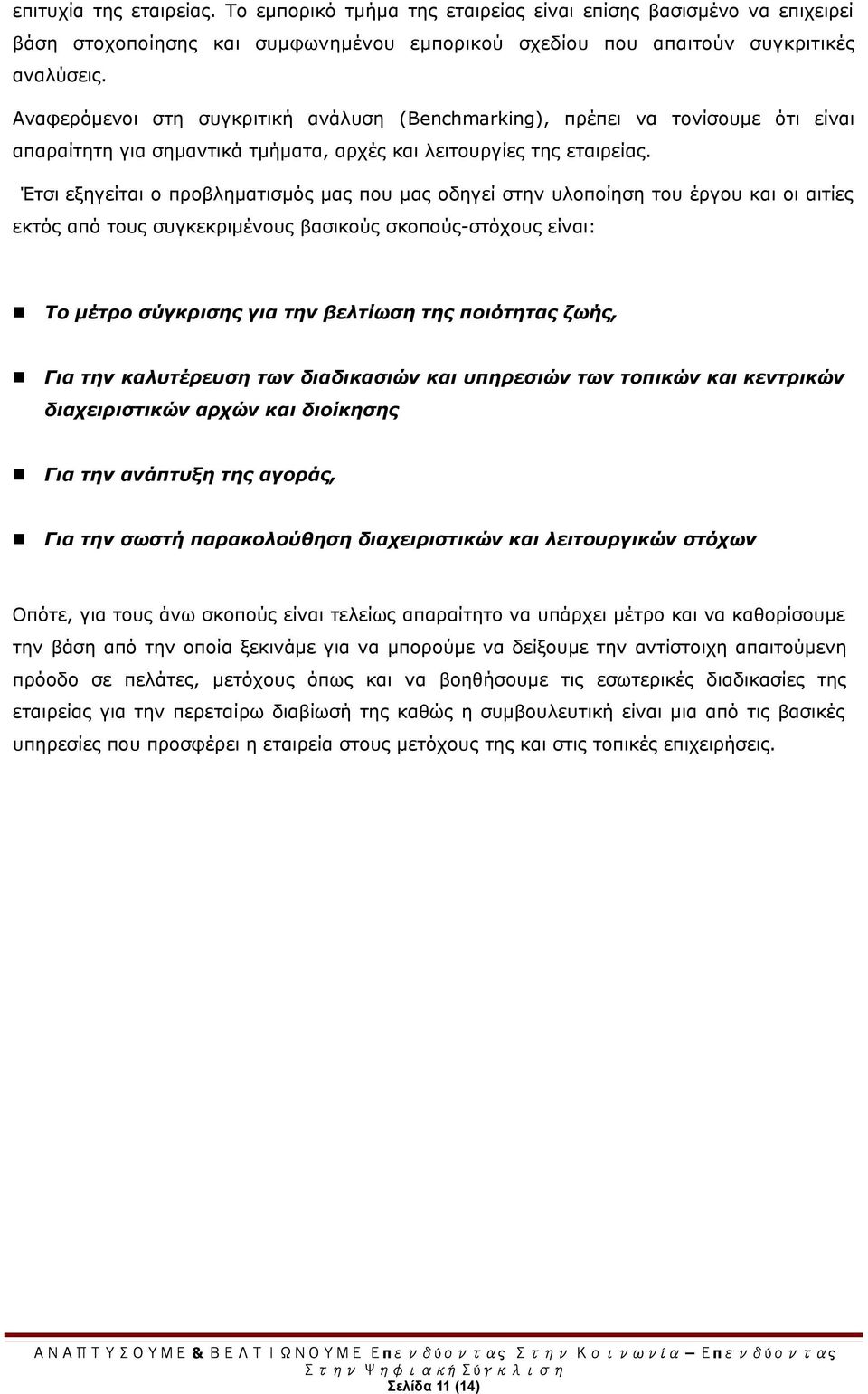 Έτσι εξηγείται ο προβληματισμός μας που μας οδηγεί στην υλοποίηση του έργου και οι αιτίες εκτός από τους συγκεκριμένους βασικούς σκοπούς-στόχους είναι: Το μέτρο σύγκρισης για την βελτίωση της