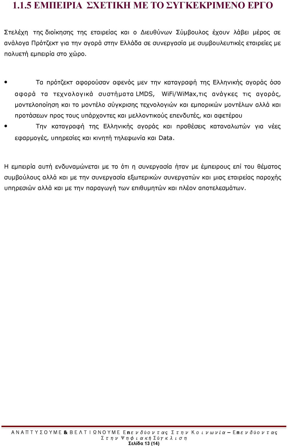 Τα πρότζεκτ αφορούσαν αφενός μεν την καταγραφή της Ελληνικής αγοράς όσο αφορά τα τεχνολογικά συστήματα LMDS, WiFi/WiMax,τις ανάγκες τις αγοράς, μοντελοποίηση και το μοντέλο σύγκρισης τεχνολογιών και