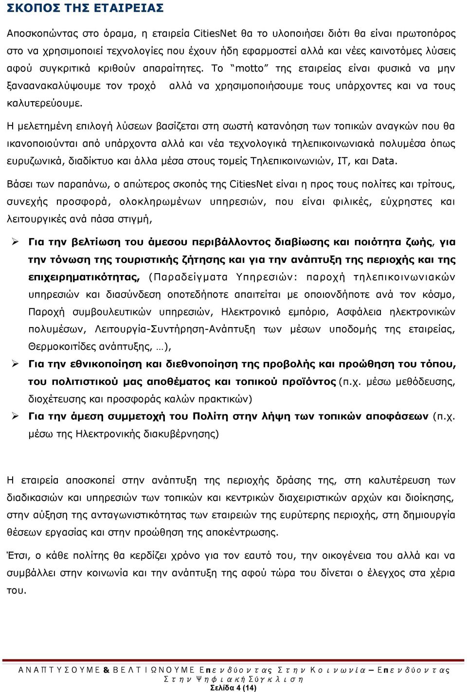 Η μελετημένη επιλογή λύσεων βασίζεται στη σωστή κατανόηση των τοπικών αναγκών που θα ικανοποιούνται από υπάρχοντα αλλά και νέα τεχνολογικά τηλεπικοινωνιακά πολυμέσα όπως ευρυζωνικά, διαδίκτυο και