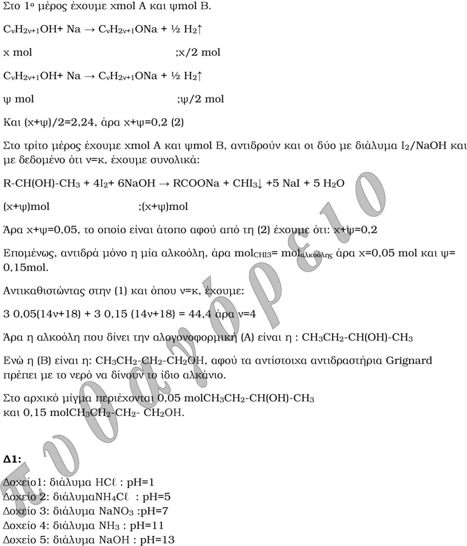 διάλυµα Ι2/NaOH και µε δεδοµένο ότι ν=κ, έχουµε συνολικά: R-CH(OH)-CH3 + 4Ι2+ 6NaOH RCOONa + CHI3 +5 NaI + 5 H2O (χ+ψ)mol ;(χ+ψ)mol Άρα χ+ψ=0,05, το οποίο είναι άτοπο αφού από τη (2) έχουµε ότι:
