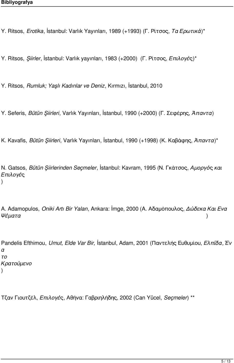 Kavafis, Bütün Şiirleri, Varlık Yayınları, İstanbul, 1990 (+1998) (Κ. Καβάφης, Άπαντα)* N. Gatsos, Bütün Şiirlerinden Seçmeler, İstanbul: Kavram, 1995 (Ν. Γκάτσος, Αμοργός και Επιλογές ) A.