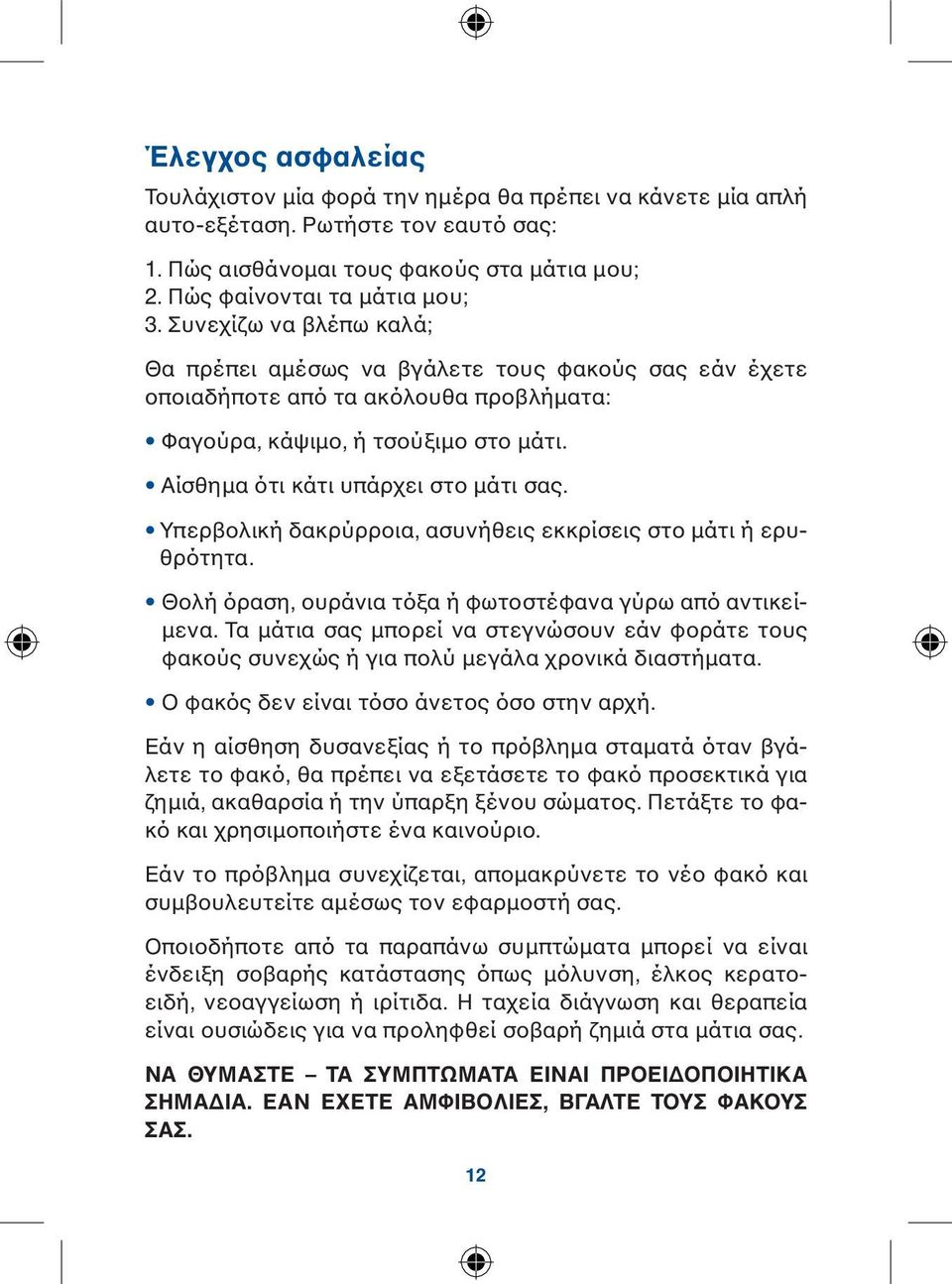 Υπερβολική δακρύρροια, ασυνήθεις εκκρίσεις στο μάτι ή ερυθρότητα. Θολή όραση, ουράνια τόξα ή φωτοστέφανα γύρω από αντικείμενα.