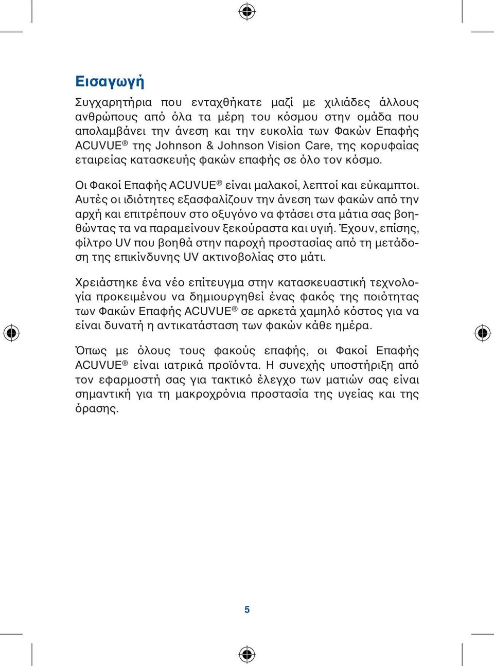 Αυτές οι ιδιότητες εξασφαλίζουν την άνεση των φακών από την αρχή και επιτρέπουν στο οξυγόνο να φτάσει στα μάτια σας βοηθώντας τα να παραμείνουν ξεκούραστα και υγιή.