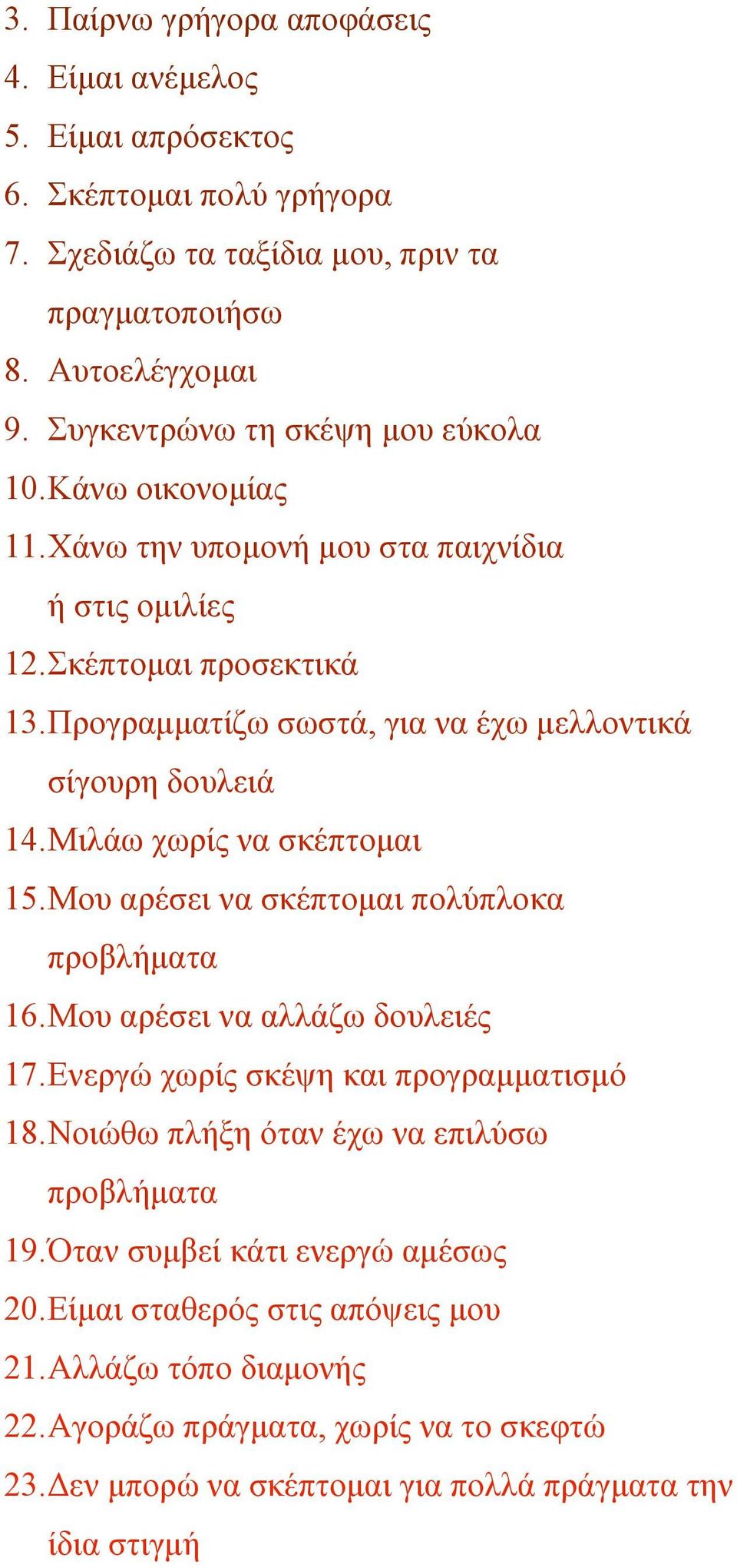 Προγραµµατίζω σωστά, για να έχω µελλοντικά σίγουρη δουλειά 14. Μιλάω χωρίς να σκέπτοµαι 15. Μου αρέσει να σκέπτοµαι πολύπλοκα προβλήµατα 16. Μου αρέσει να αλλάζω δουλειές 17.