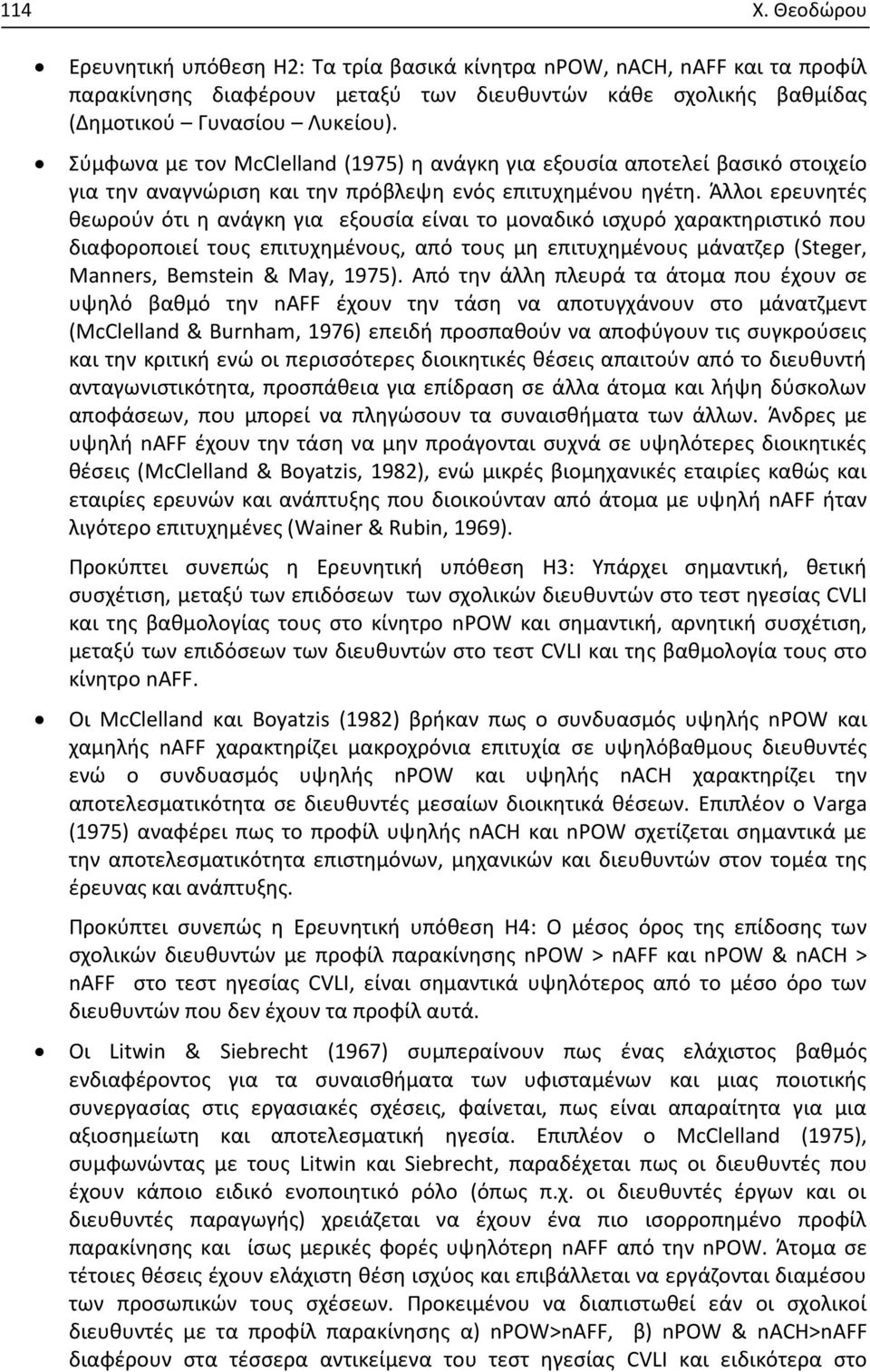 Άλλοι ερευνητές θεωρούν ότι η ανάγκη για εξουσία είναι το μοναδικό ισχυρό χαρακτηριστικό που διαφοροποιεί τους επιτυχημένους, από τους μη επιτυχημένους μάνατζερ (Steger, Manners, Bemstein & May,