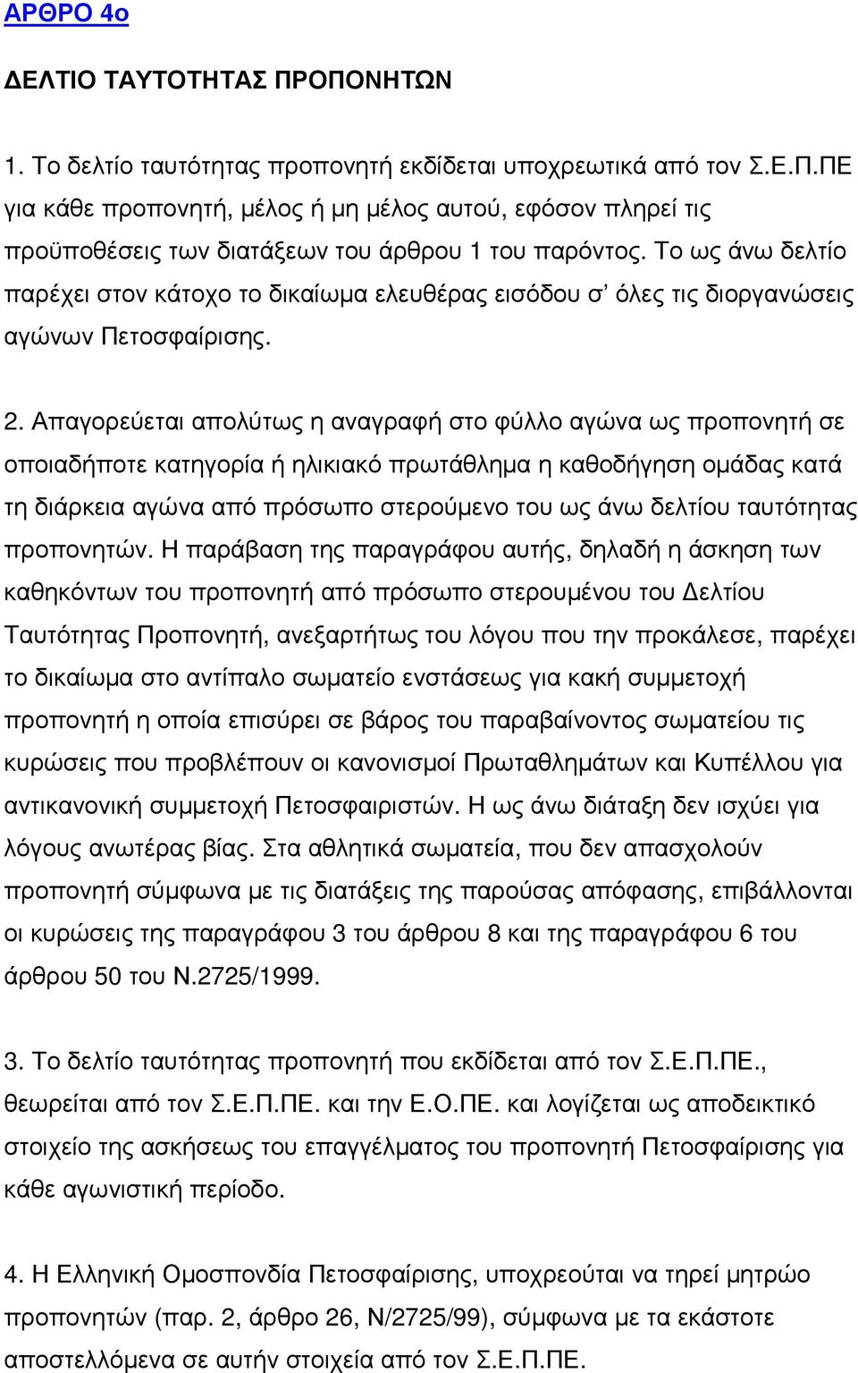 Απαγορεύεται απολύτως η αναγραφή στο φύλλο αγώνα ως προπονητή σε οποιαδήποτε κατηγορία ή ηλικιακό πρωτάθληµα η καθοδήγηση οµάδας κατά τη διάρκεια αγώνα από πρόσωπο στερούµενο του ως άνω δελτίου