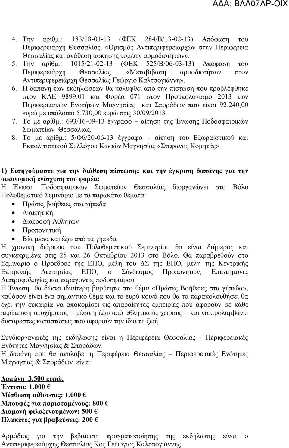 240,00 ευρώ με υπόλοιπο 5.730,00 ευρώ στις 30/09/2013. 7. Το με αρίθμ.: 693/16-09-13 έγγραφο αίτηση της Ένωσης Ποδοσφαιρικών Σωματείων Θεσσαλίας. 8. Το με αρίθμ.: 5/Φ6/20-06-13 έγγραφο αίτηση του Εξωραϊστικού και Εκπολιτιστικού Συλλόγου Κωφών Μαγνησίας «Στέφανος Κομητάς».