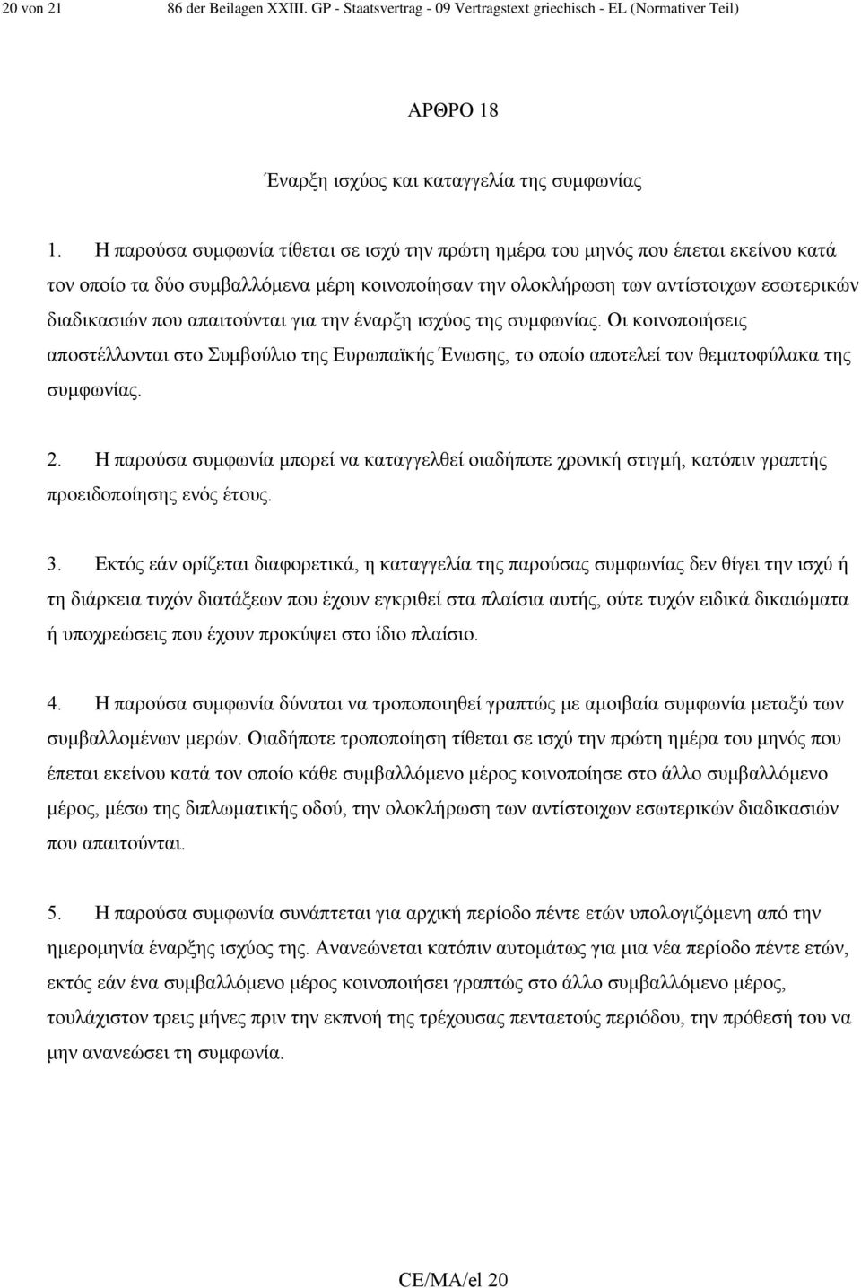 απαιτούνται για την έναρξη ισχύος της συµφωνίας. Οι κοινοποιήσεις αποστέλλονται στο Συµβούλιο της Ευρωπαϊκής Ένωσης, το οποίο αποτελεί τον θεµατοφύλακα της συµφωνίας. 2.