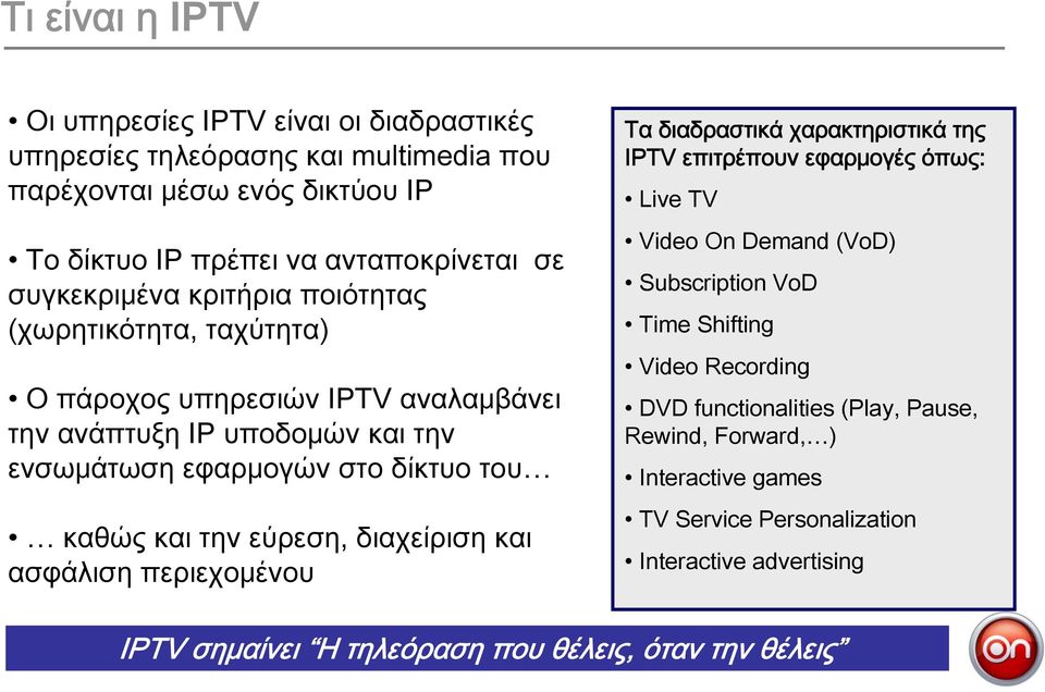εύρεση, διαχείριση και ασφάλιση περιεχομένου Τα διαδραστικά χαρακτηριστικά της IPTV επιτρέπουν εφαρμογές όπως: Live TV Video On Demand (VoD) Subscription VoD Time Shifting Video