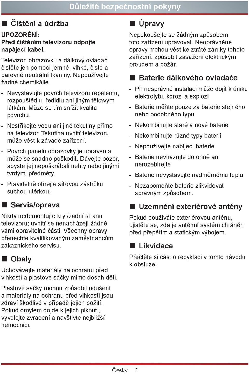 - Nevystavujte povrch televizoru repelentu, rozpouštědlu, ředidlu ani jiným těkavým látkám. Může se tím snížit kvalita povrchu. - Nestříkejte vodu ani jiné tekutiny přímo na televizor.