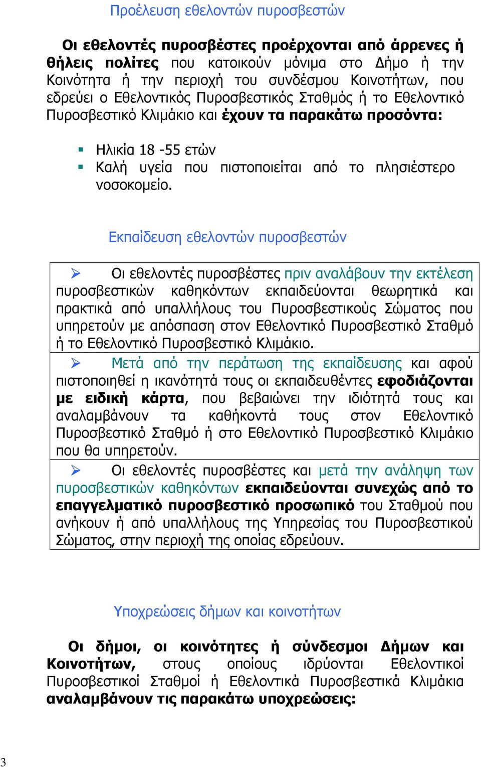 Εκπαίδευση εθελοντών πυροσβεστών Οι εθελοντές πυροσβέστες πριν αναλάβουν την εκτέλεση πυροσβεστικών καθηκόντων εκπαιδεύονται θεωρητικά και πρακτικά από υπαλλήλους του Πυροσβεστικούς Σώματος που