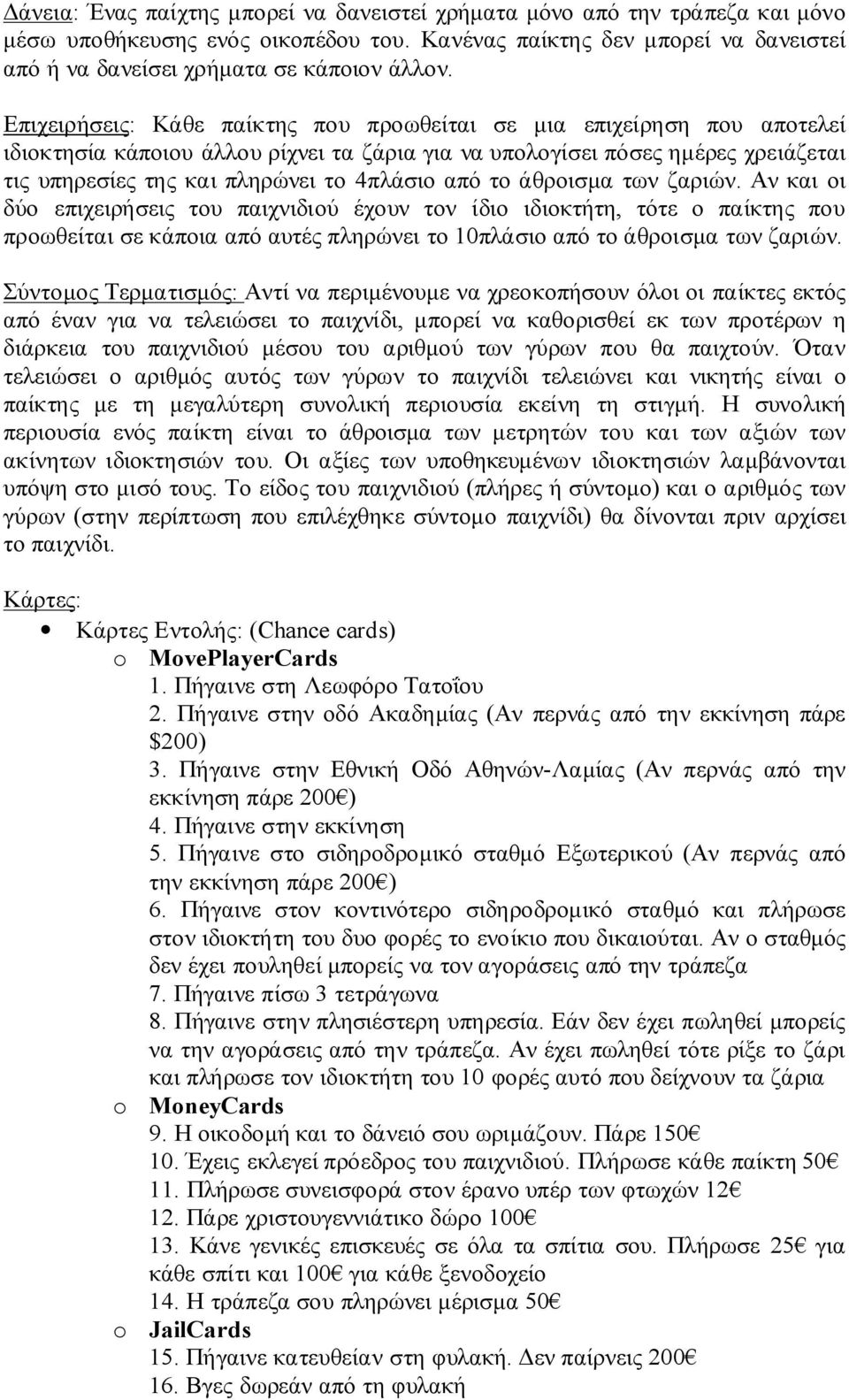 από το άθροισμα των ζαριών. Αν και οι δύο επιχειρήσεις του παιχνιδιού έχουν τον ίδιο ιδιοκτήτη, τότε ο παίκτης που προωθείται σε κάποια από αυτές πληρώνει το 10πλάσιο από το άθροισμα των ζαριών.