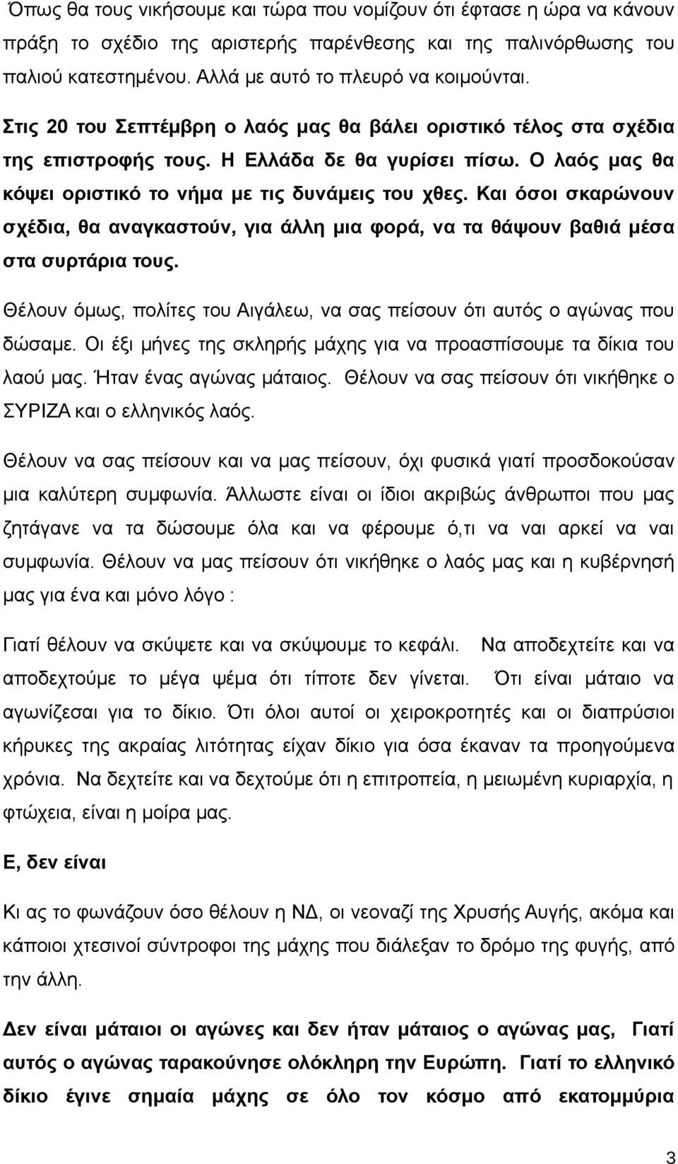 Και όσοι σκαρώνουν σχέδια, θα αναγκαστούν, για άλλη μια φορά, να τα θάψουν βαθιά μέσα στα συρτάρια τους. Θέλουν όμως, πολίτες του Αιγάλεω, να σας πείσουν ότι αυτός ο αγώνας που δώσαμε.