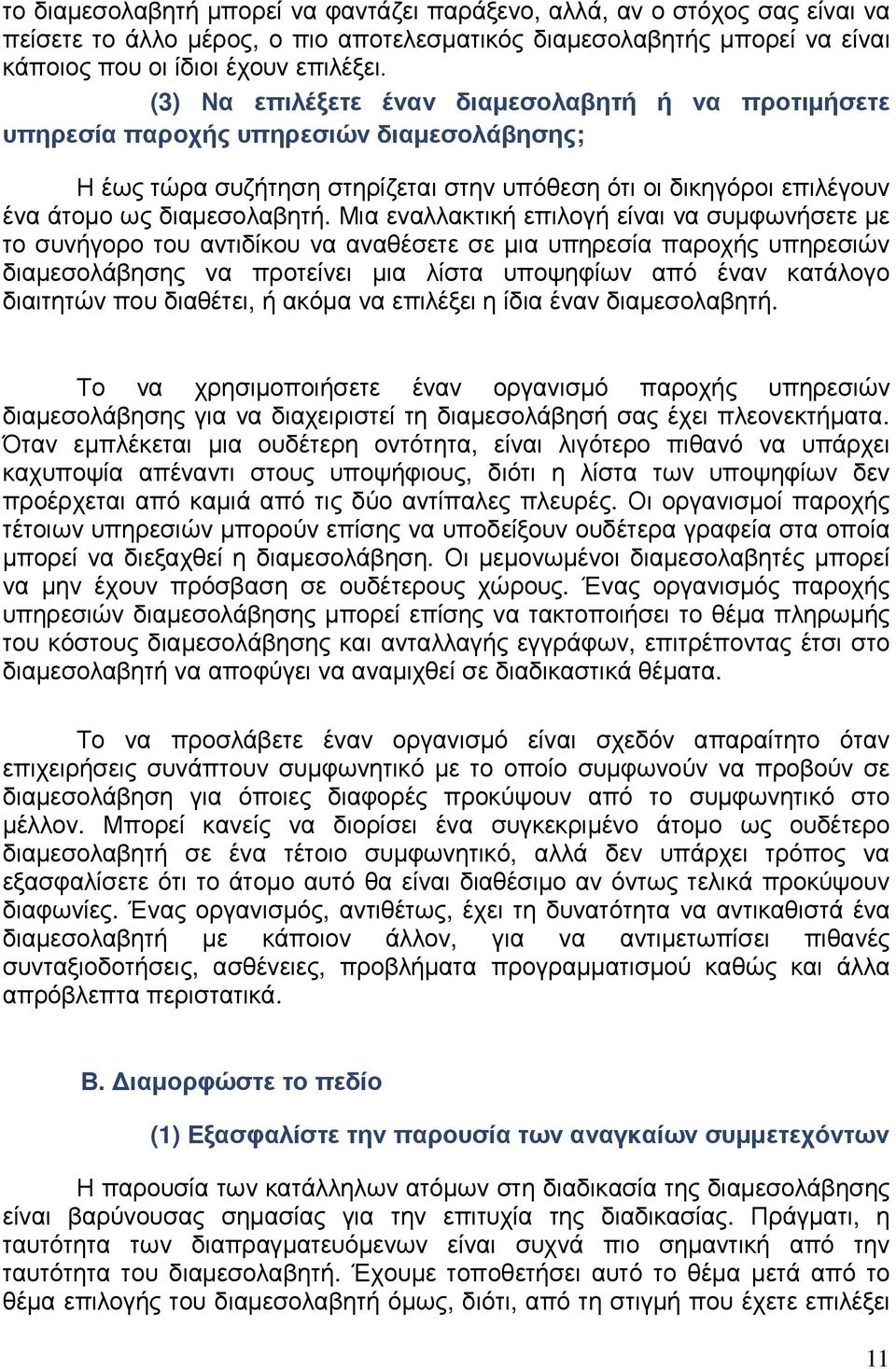 Μια εναλλακτική επιλογή είναι να συµφωνήσετε µε το συνήγορο του αντιδίκου να αναθέσετε σε µια υπηρεσία παροχής υπηρεσιών διαµεσολάβησης να προτείνει µια λίστα υποψηφίων από έναν κατάλογο διαιτητών