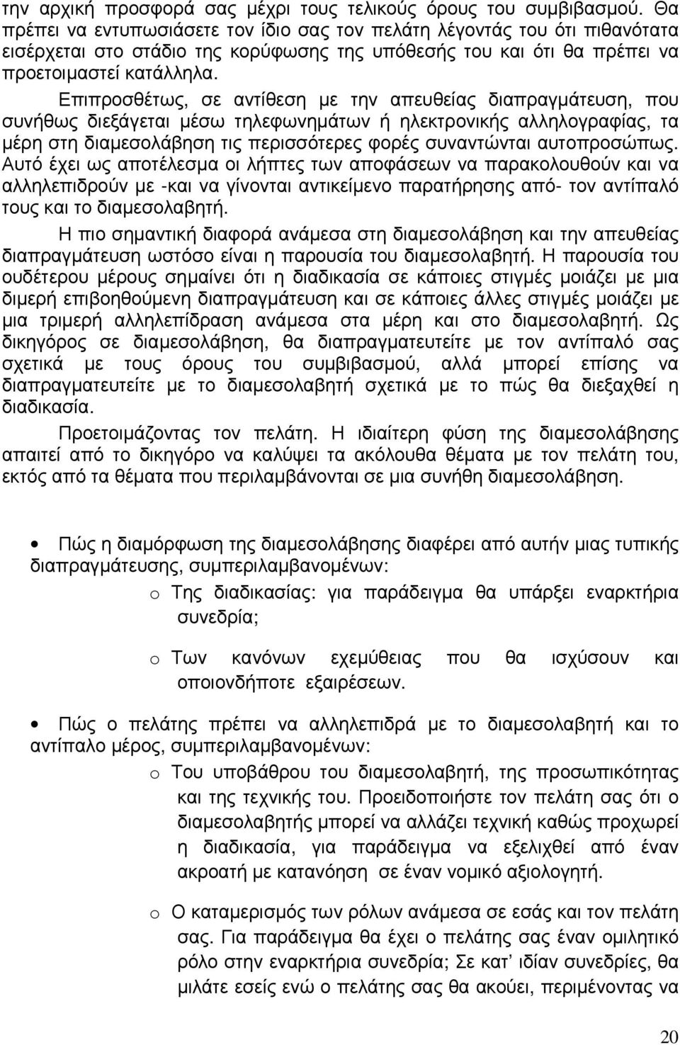 Επιπροσθέτως, σε αντίθεση µε την απευθείας διαπραγµάτευση, που συνήθως διεξάγεται µέσω τηλεφωνηµάτων ή ηλεκτρονικής αλληλογραφίας, τα µέρη στη διαµεσολάβηση τις περισσότερες φορές συναντώνται