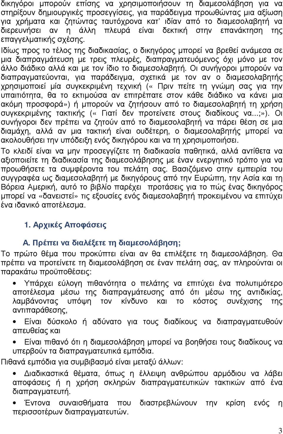 Ιδίως προς το τέλος της διαδικασίας, ο δικηγόρος µπορεί να βρεθεί ανάµεσα σε µια διαπραγµάτευση µε τρεις πλευρές, διαπραγµατευόµενος όχι µόνο µε τον άλλο διάδικο αλλά και µε τον ίδιο το διαµεσολαβητή.