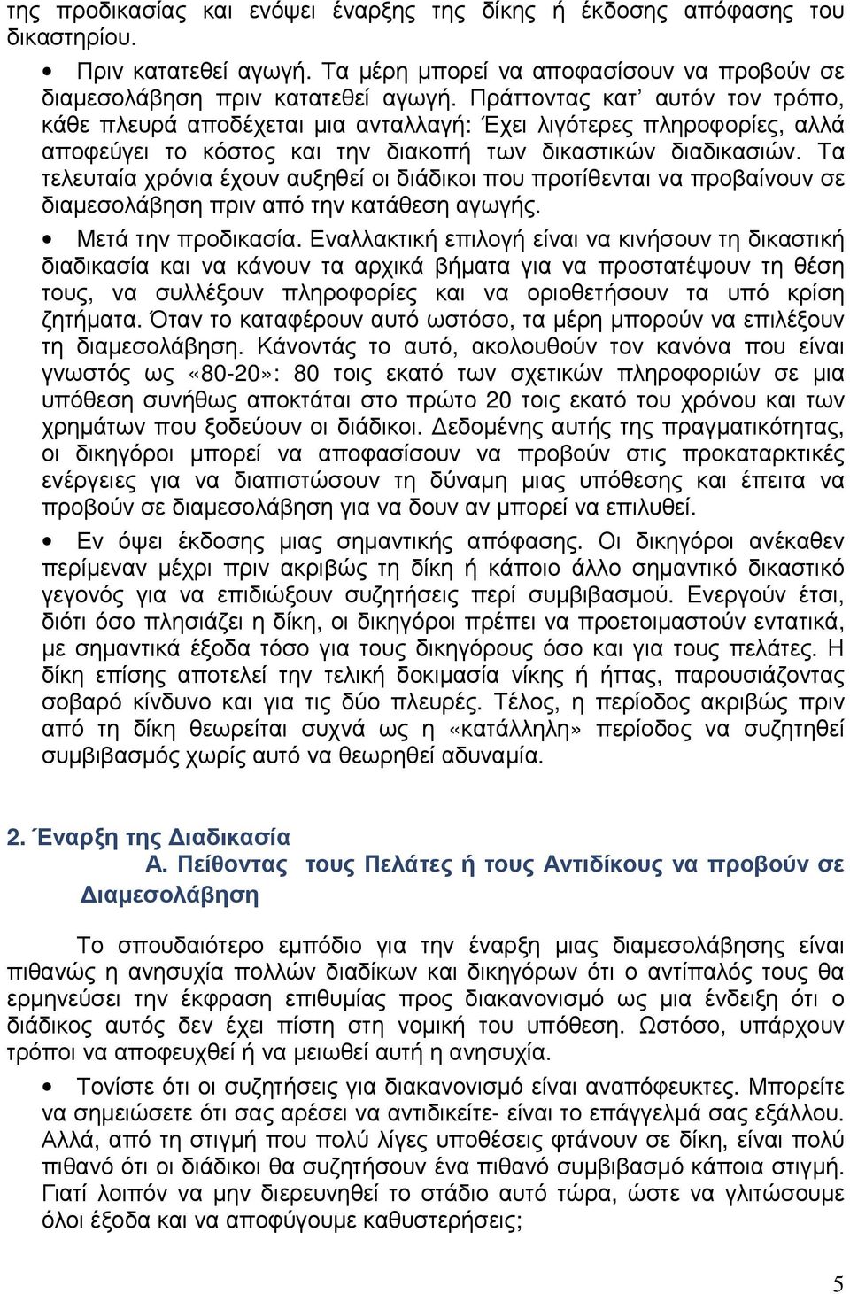 Τα τελευταία χρόνια έχουν αυξηθεί οι διάδικοι που προτίθενται να προβαίνουν σε διαµεσολάβηση πριν από την κατάθεση αγωγής. Μετά την προδικασία.