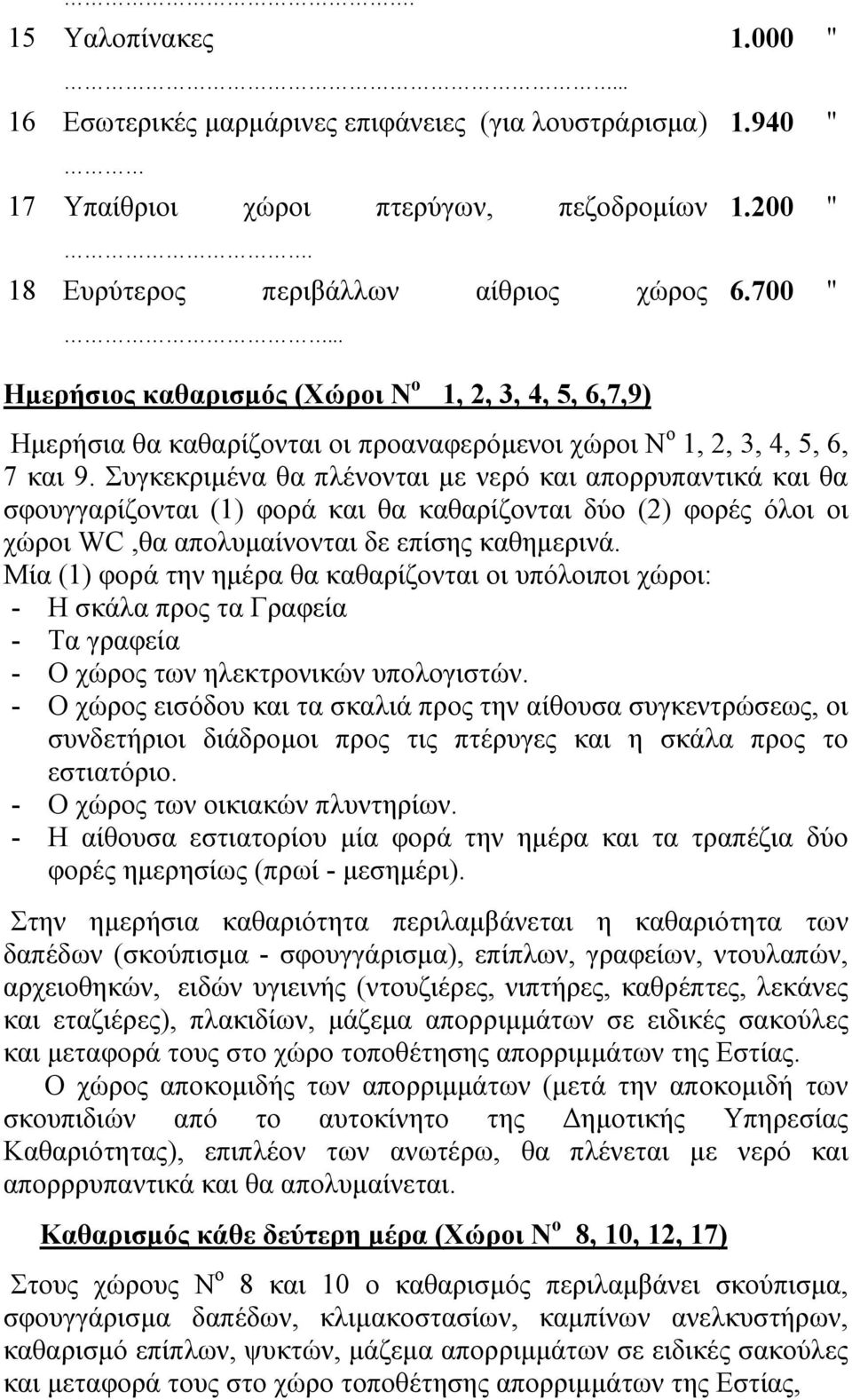 Συγκεκριμένα θα πλένονται με νερό και απορρυπαντικά και θα σφουγγαρίζονται (1) φορά και θα καθαρίζονται δύο (2) φορές όλοι οι χώροι WC,θα απολυμαίνονται δε επίσης καθημερινά.