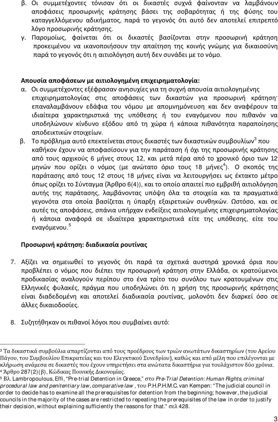 Παρομοίως, φαίνεται ότι οι δικαστές βασίζονται στην προσωρινή κράτηση προκειμένου να ικανοποιήσουν την απαίτηση της κοινής γνώμης για δικαιοσύνη παρά το γεγονός ότι η αιτιολόγηση αυτή δεν συνάδει με