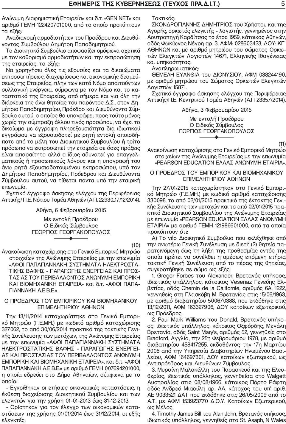 Το Διοικητικό Συμβούλιο αποφασίζει ομόφωνα σχετικά με τον καθορισμό αρμοδιοτήτων και την εκπροσώπηση της εταιρείας, τα εξής: Να χορηγήσει όλες τις εξουσίες και τα δικαιώματα εκπροσωπήσεως,