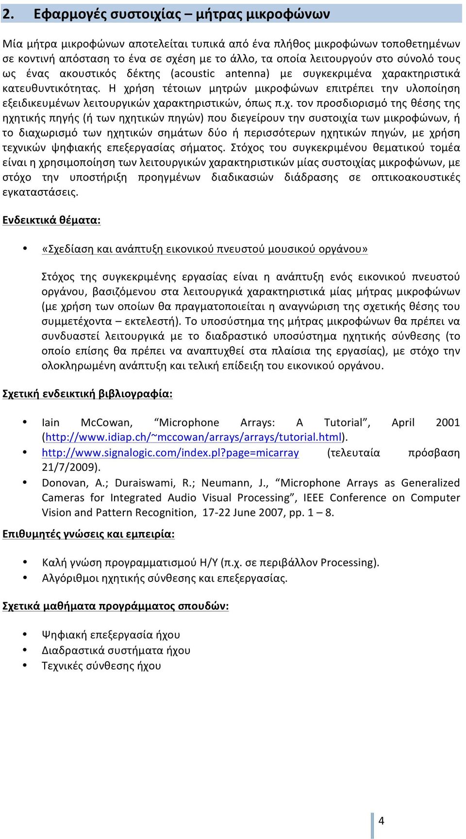 Η χρήση τέτοιων μητρών μικροφώνων επιτρέπει την υλοποίηση εξειδικευμένων λειτουργικών χαρακτηριστικών, όπως π.χ. τον προσδιορισμό της θέσης της ηχητικής πηγής (ή των ηχητικών πηγών) που διεγείρουν