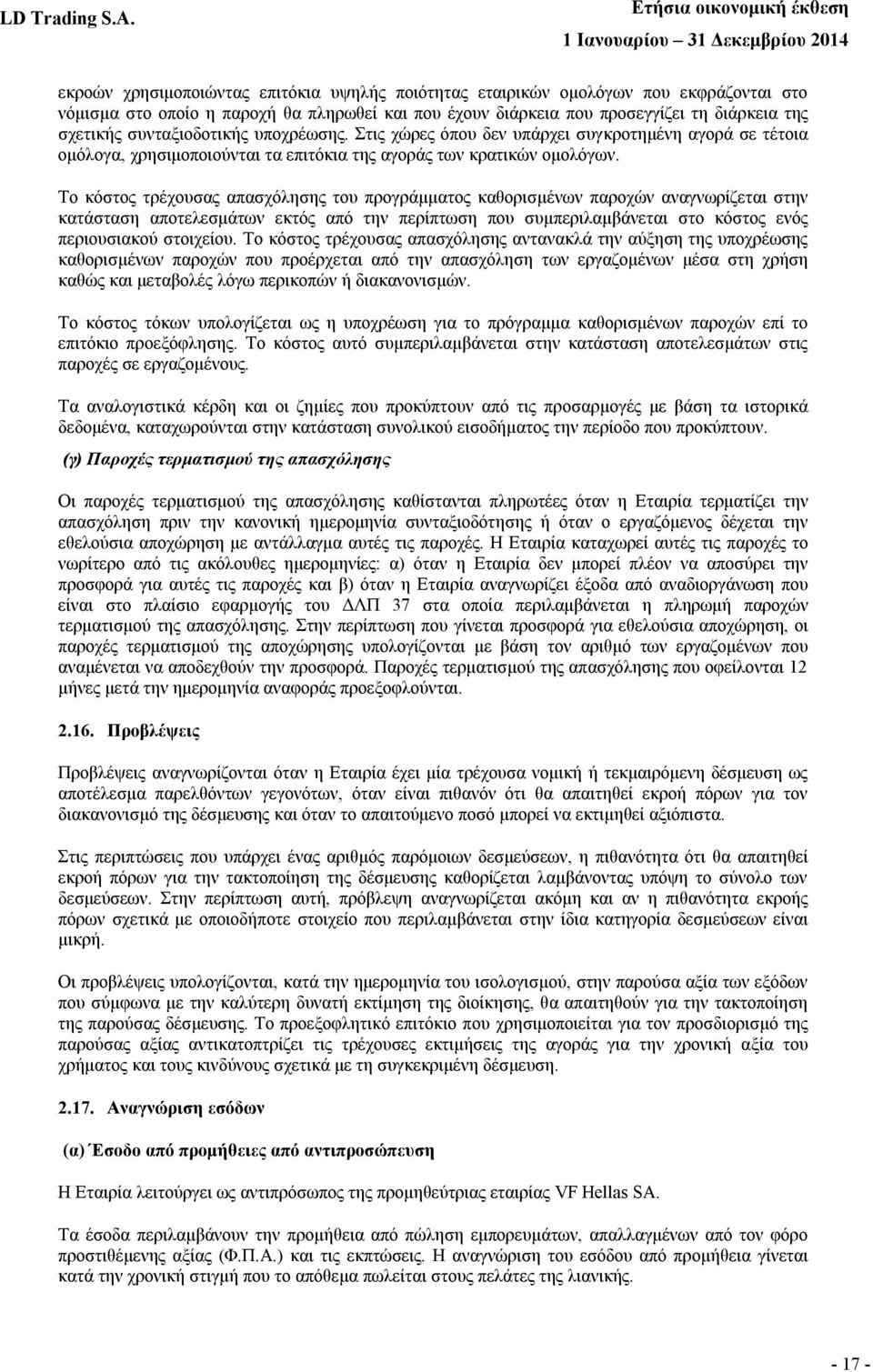 Το κόστος τρέχουσας απασχόλησης του προγράμματος καθορισμένων παροχών αναγνωρίζεται στην κατάσταση αποτελεσμάτων εκτός από την περίπτωση που συμπεριλαμβάνεται στο κόστος ενός περιουσιακού στοιχείου.
