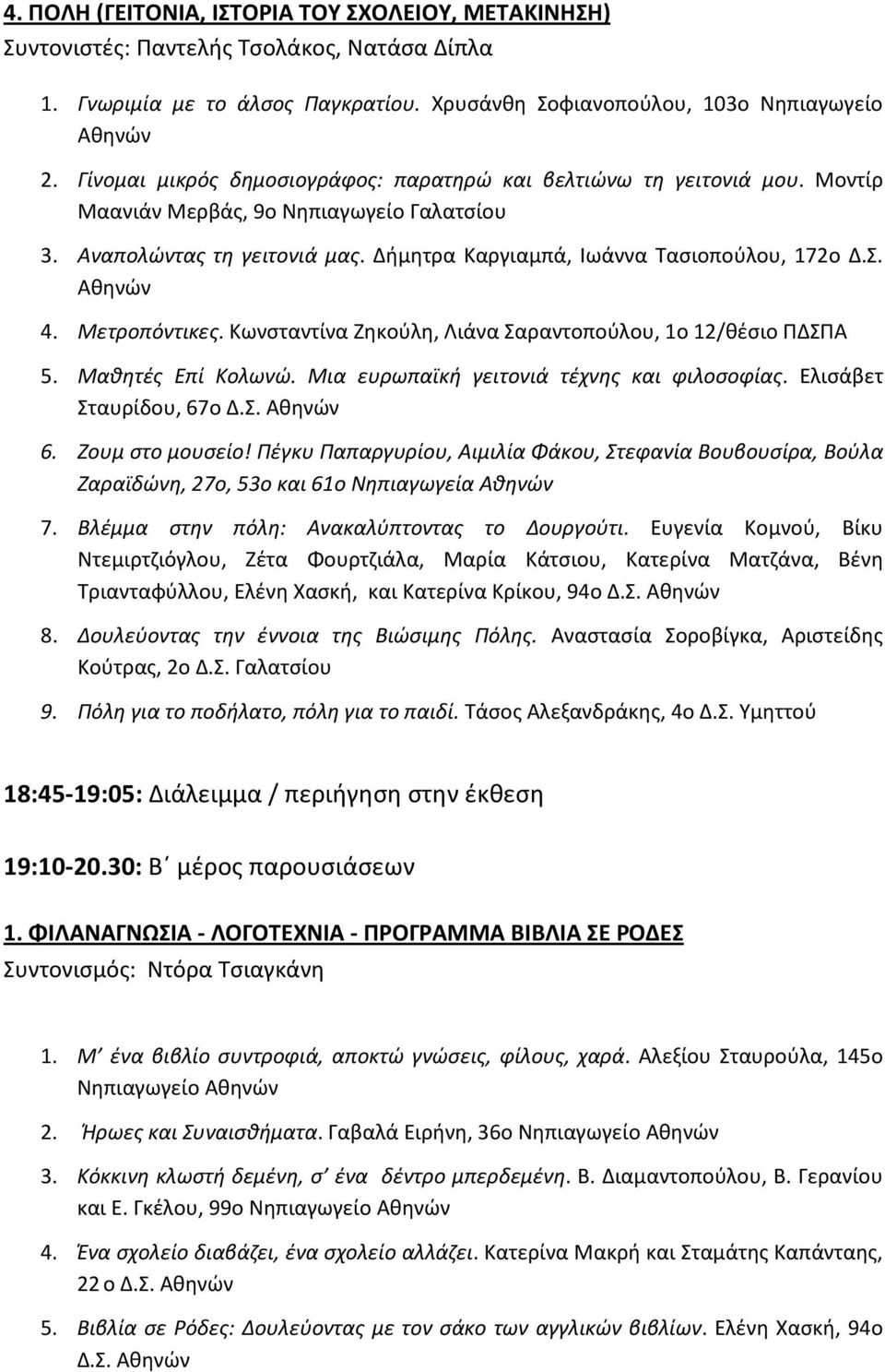 Μετροπόντικες. Κωνσταντίνα Ζηκούλη, Λιάνα Σαραντοπούλου, 1ο 12/θέσιο ΠΔΣΠΑ 5. Μαθητές Επί Κολωνώ. Μια ευρωπαϊκή γειτονιά τέχνης και φιλοσοφίας. Ελισάβετ Σταυρίδου, 67ο Δ.Σ. 6. Ζουμ στο μουσείο!