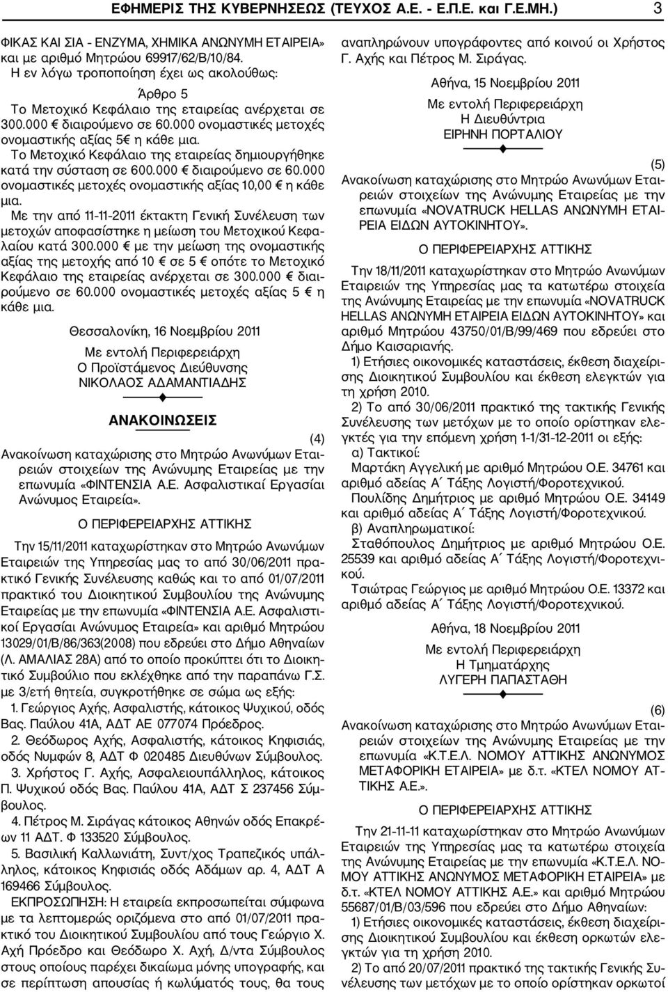 Το Μετοχικό Κεφάλαιο της εταιρείας δημιουργήθηκε κατά την σύσταση σε 600.000 διαιρούμενο σε 60.000 ονομαστικές μετοχές ονομαστικής αξίας 10,00 η κάθε μια.