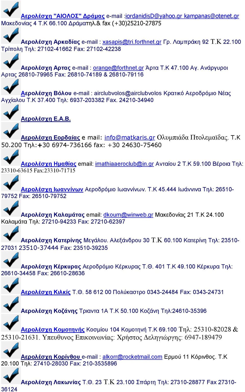 Ανάργυροι Αρτας 26810-79965 Fax: 26810-74189 & 26810-79116 Αερολέσχη Βόλου e-mail : airclubvolos@airclubvolos Κρατικό Αεροδρόµιο Νέας Αγχίαλου Τ.Κ 37.400 Τηλ: 6937-203382 Fax. 24210-34940 Αερολέσχη Ε.