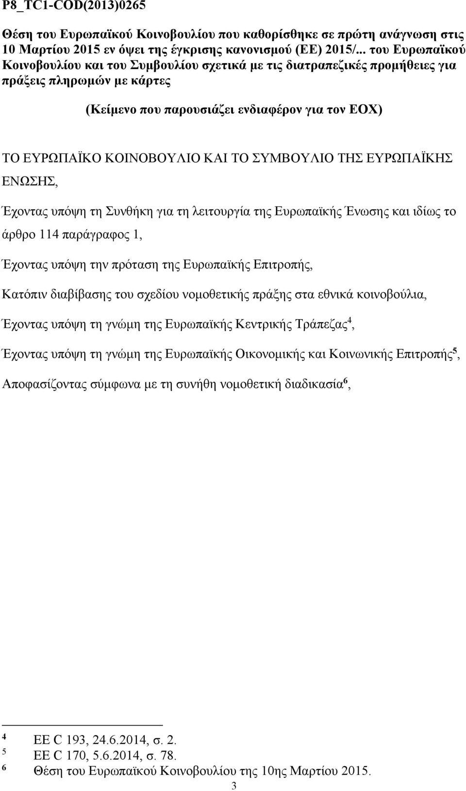 ΤΟ ΣΥΜΒΟΥΛΙΟ ΤΗΣ ΕΥΡΩΠΑΪΚΗΣ ΕΝΩΣΗΣ, Έχοντας υπόψη τη Συνθήκη για τη λειτουργία της Ευρωπαϊκής Ένωσης και ιδίως το άρθρο 114 παράγραφος 1, Έχοντας υπόψη την πρόταση της Ευρωπαϊκής Επιτροπής, Κατόπιν