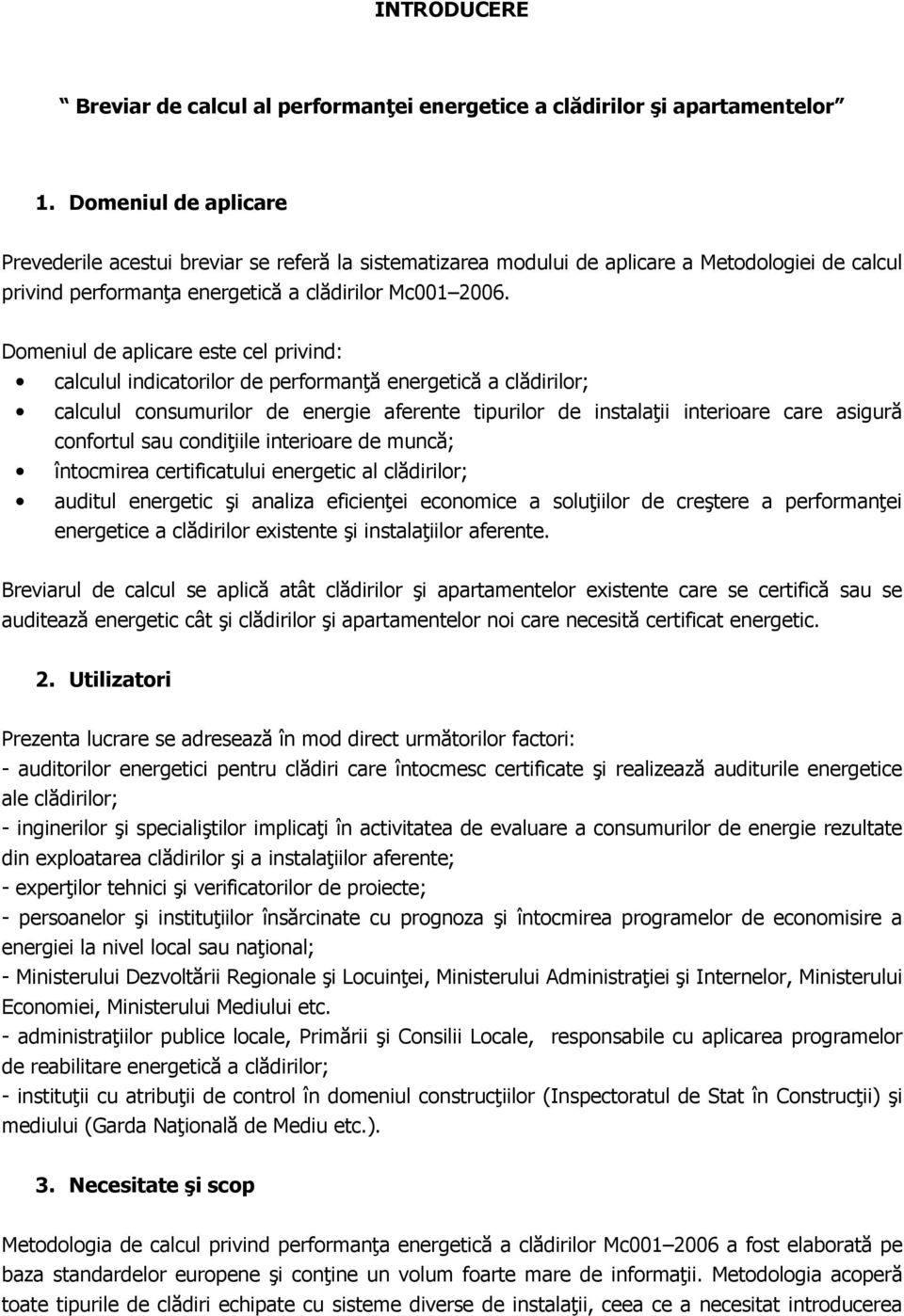 Domeniul de aplicare este cel privind: calculul indicatorilor de performanńă energetică a clădirilor; calculul consumurilor de energie aferente tipurilor de instalańii interioare care asigură