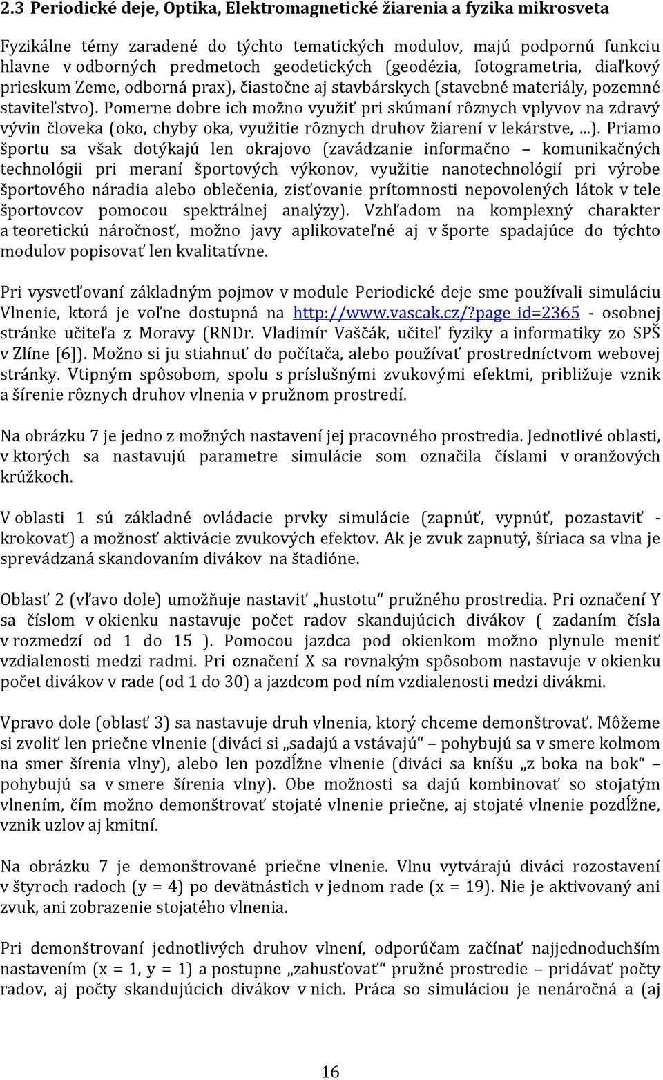 Pomerne dobre ich možno využiť pri skúmaní rôznych vplyvov na zdravý vývin človeka (oko, chyby oka, využitie rôznych druhov žiarení v lekárstve,...).