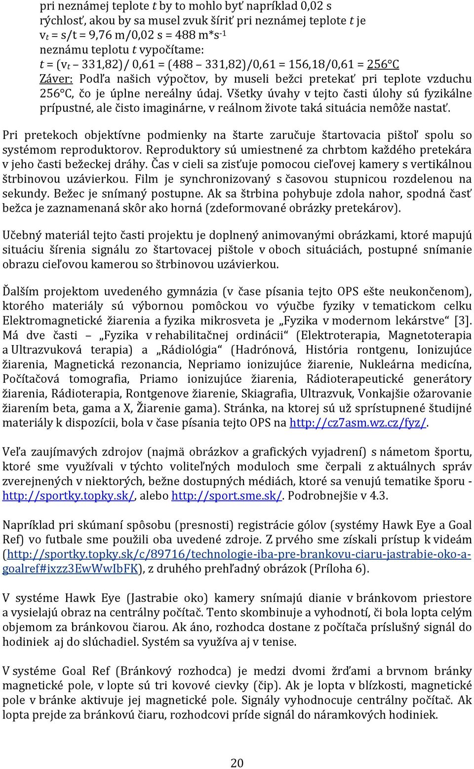 Všetky úvahy v tejto časti úlohy sú fyzikálne prípustné, ale čisto imaginárne, v reálnom živote taká situácia nemôže nastať.