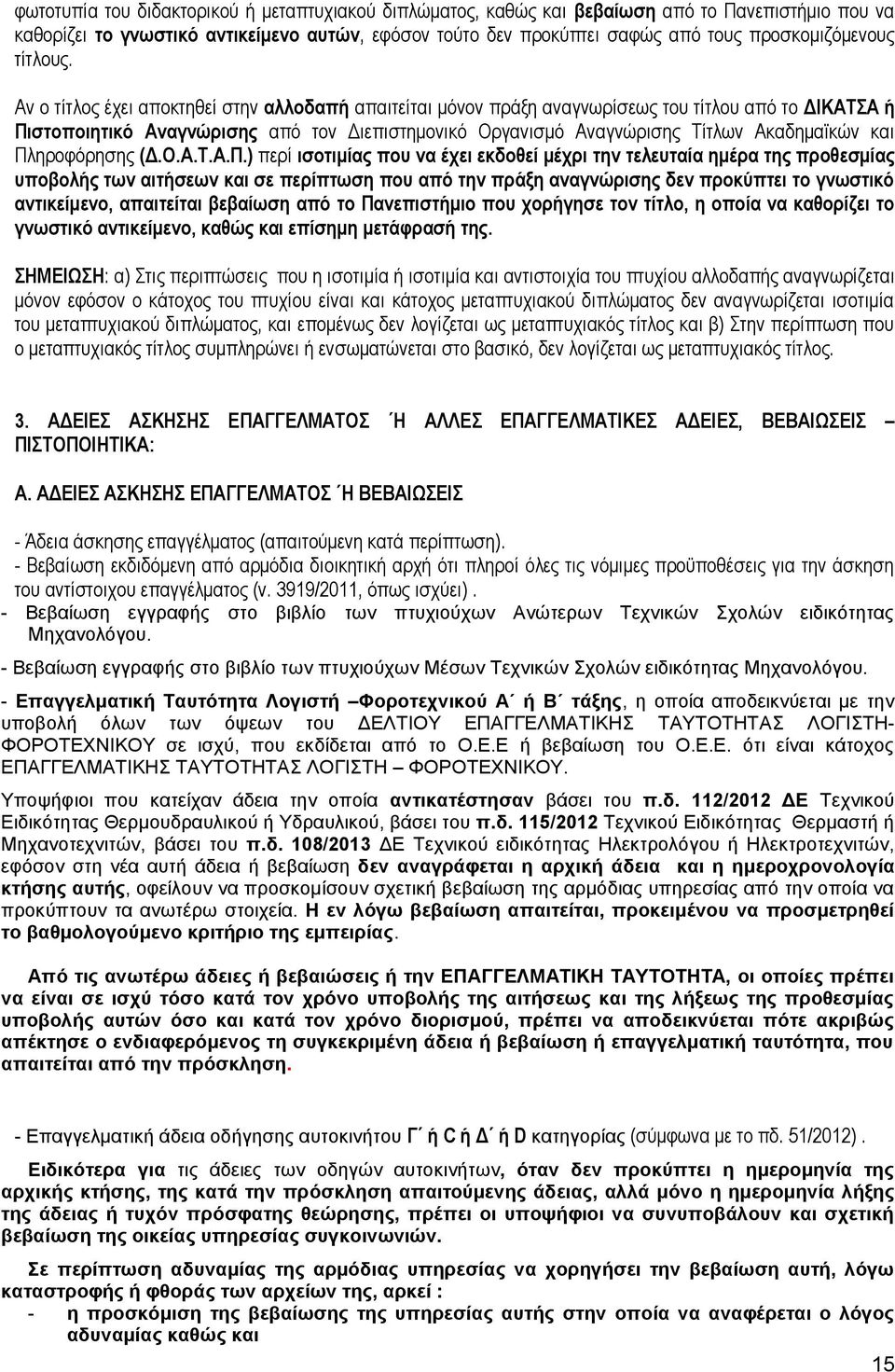 Αν ο τίτλος έχει αποκτηθεί στην αλλοδαπή απαιτείται μόνον πράξη αναγνωρίσεως του τίτλου από το ΔΙΚΑΤΣΑ ή Πιστοποιητικό Αναγνώρισης από τον Διεπιστημονικό Οργανισμό Αναγνώρισης Τίτλων Ακαδημαϊκών και