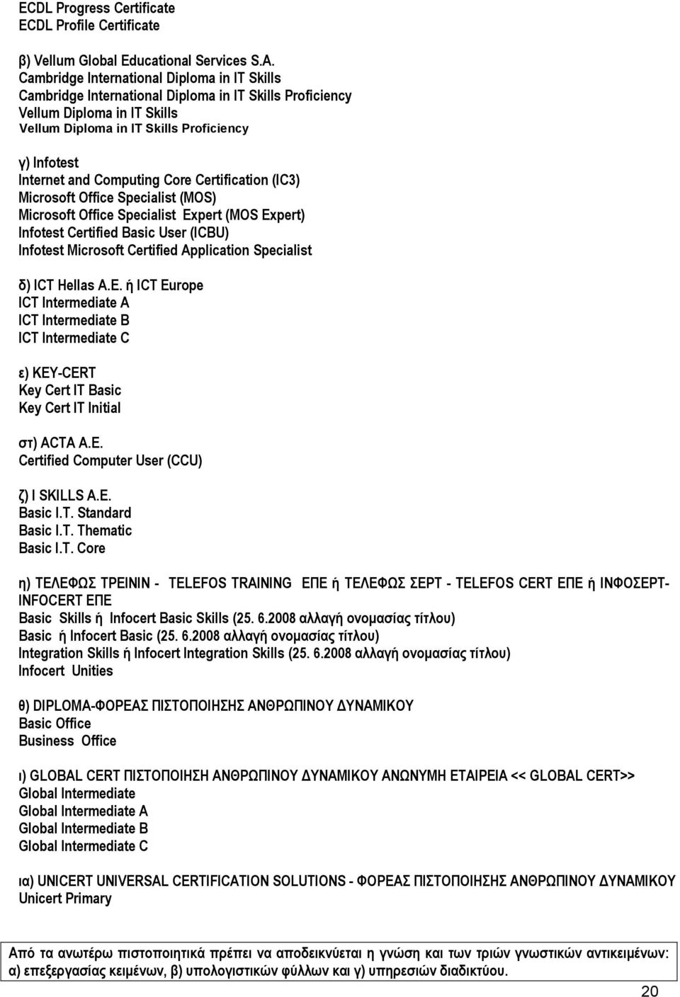 Computing Core Certification (IC3) Microsoft Office Specialist (MOS) Microsoft Office Specialist Expert (MOS Expert) Infotest Certified Basic User (ICBU) Infotest Microsoft Certified Application