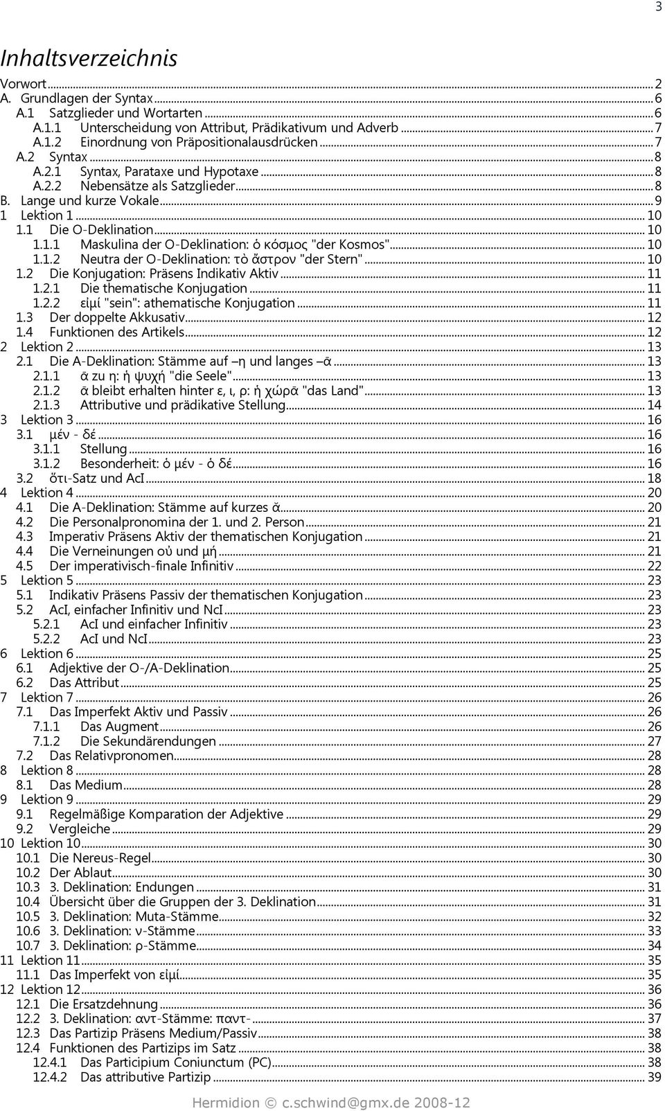 .. 10 1.1.2 Neutra der O-Deklination: τὸ ἄστρον "der Stern"... 10 1.2 Die Konjugation: Präsens Indikativ Aktiv... 11 1.2.1 Die thematische Konjugation... 11 1.2.2 εἰμί "sein": athematische Konjugation.