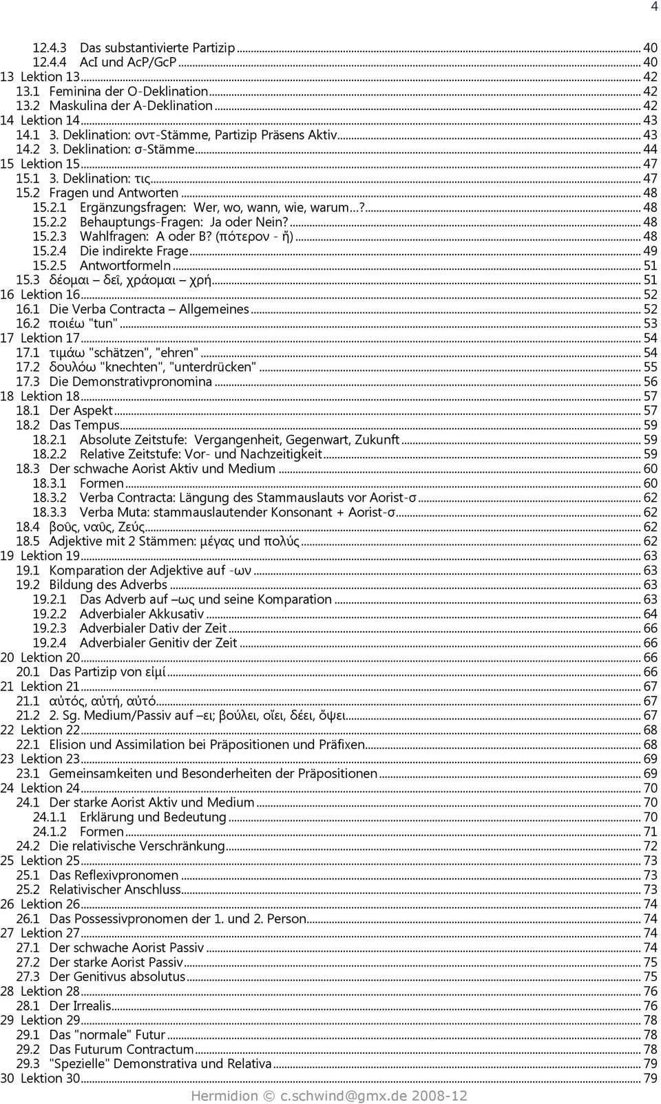 ... 48 15.2.2 Behauptungs-Fragen: Ja oder Nein?... 48 15.2.3 Wahlfragen: A oder B? (πότερον - ἤ)... 48 15.2.4 Die indirekte Frage... 49 15.2.5 Antwortformeln... 51 15.3 δέομαι δεῖ, χράομαι χρή.